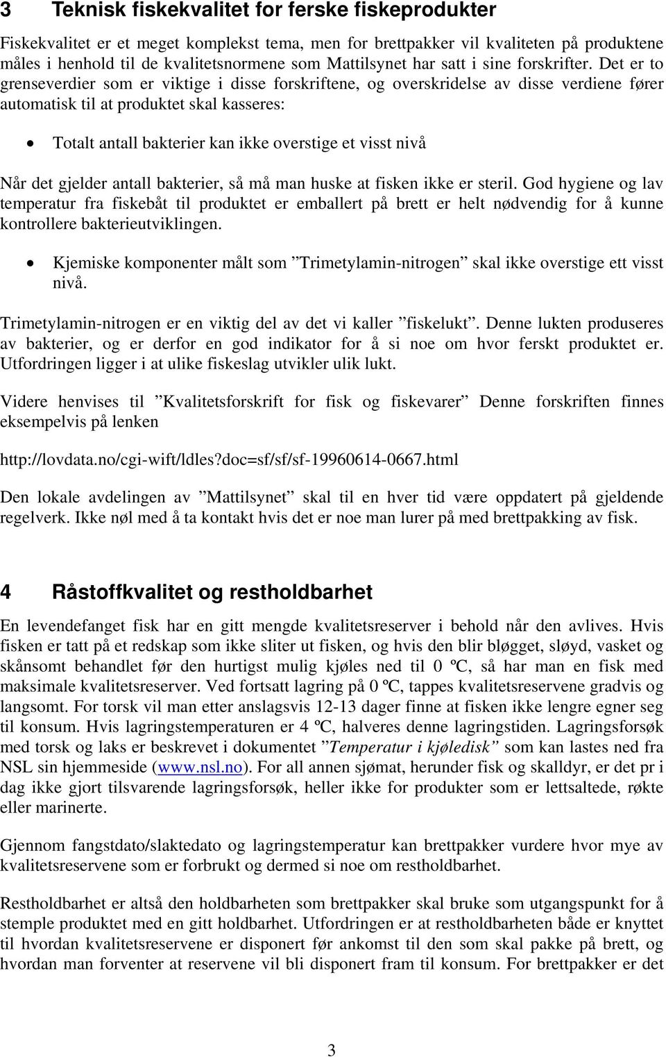 Det er to grenseverdier som er viktige i disse forskriftene, og overskridelse av disse verdiene fører automatisk til at produktet skal kasseres: Totalt antall bakterier kan ikke overstige et visst