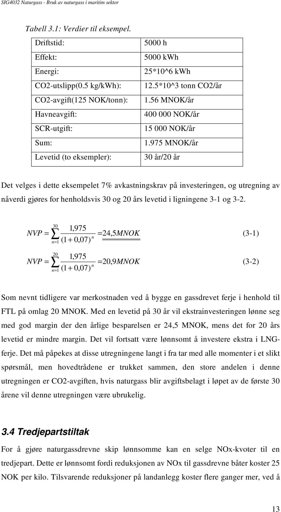 975 MNOK/år 30 år/20 år Det velges i dette eksempelet 7% avkastningskrav på investeringen, og utregning av nåverdi gjøres for henholdsvis 30 og 20 års levetid i ligningene 3-1 og 3-2.