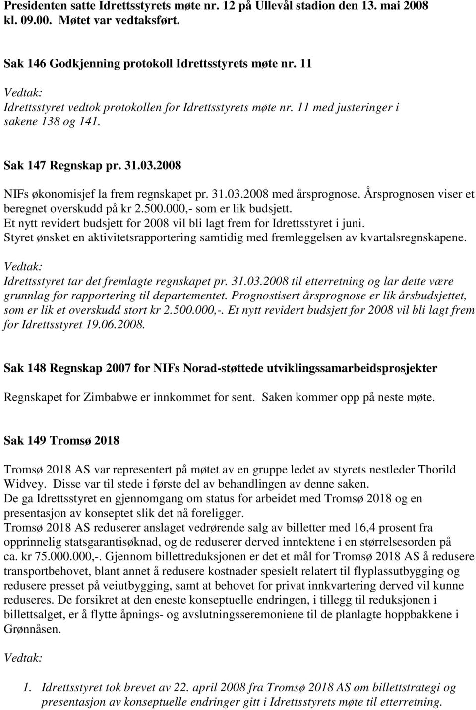 Årsprognosen viser et beregnet overskudd på kr 2.500.000,- som er lik budsjett. Et nytt revidert budsjett for 2008 vil bli lagt frem for Idrettsstyret i juni.