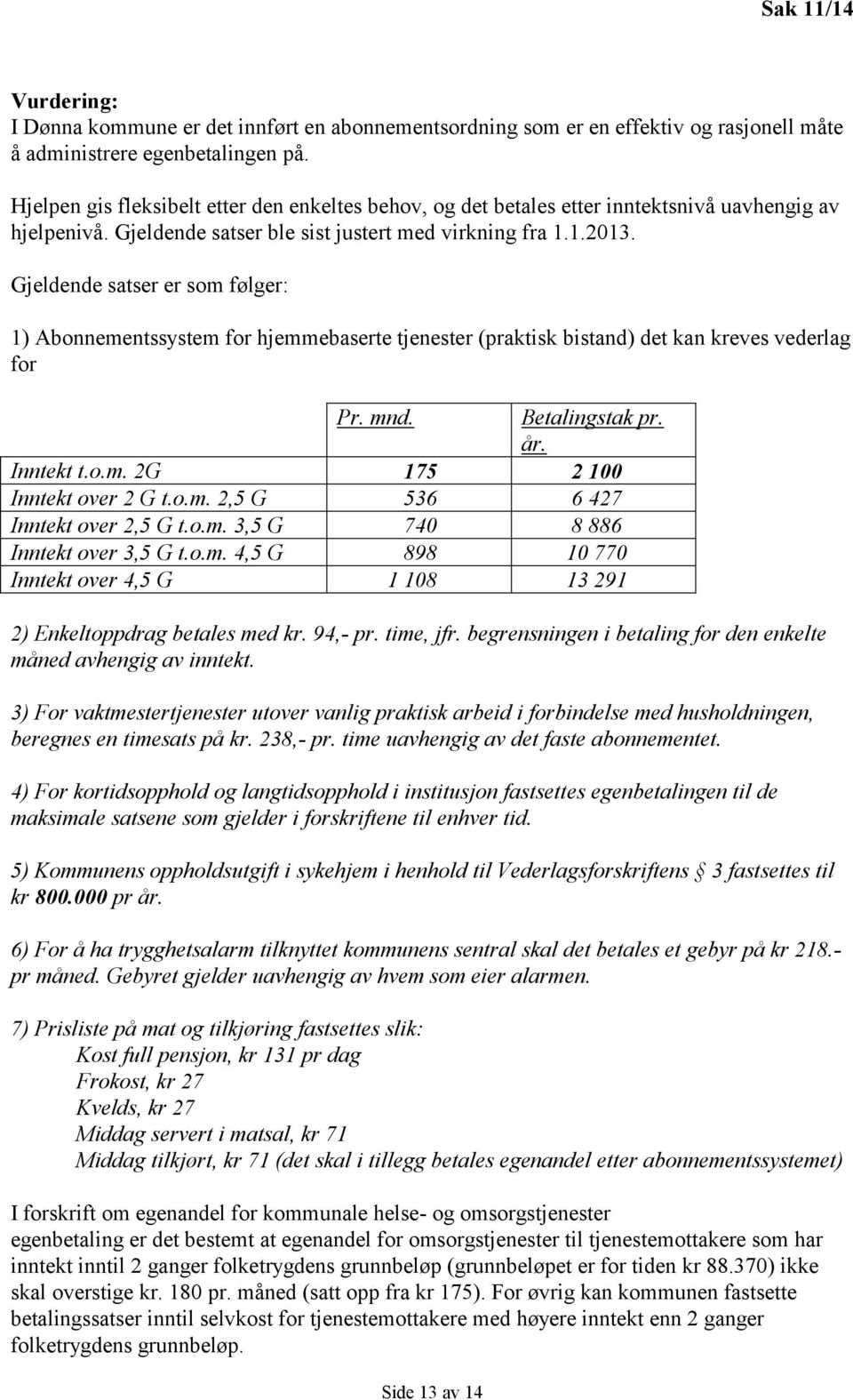 Gjeldende satser er som følger: 1) Abonnementssystem for hjemmebaserte tjenester (praktisk bistand) det kan kreves vederlag for Pr. mnd. Betalingstak pr. år. Inntekt t.o.m. 2G 175 2 100 Inntekt over 2 G t.