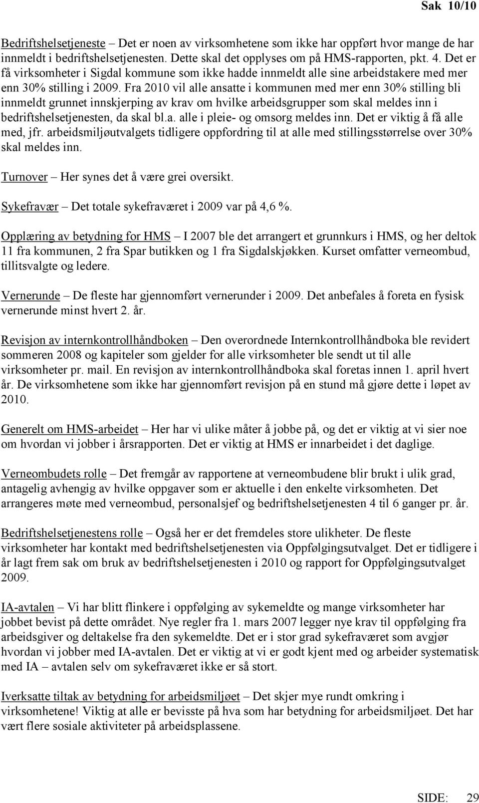 Fra 2010 vil alle ansatte i kommunen med mer enn 30% stilling bli innmeldt grunnet innskjerping av krav om hvilke arbeidsgrupper som skal meldes inn i bedriftshelsetjenesten, da skal bl.a. alle i pleie- og omsorg meldes inn.