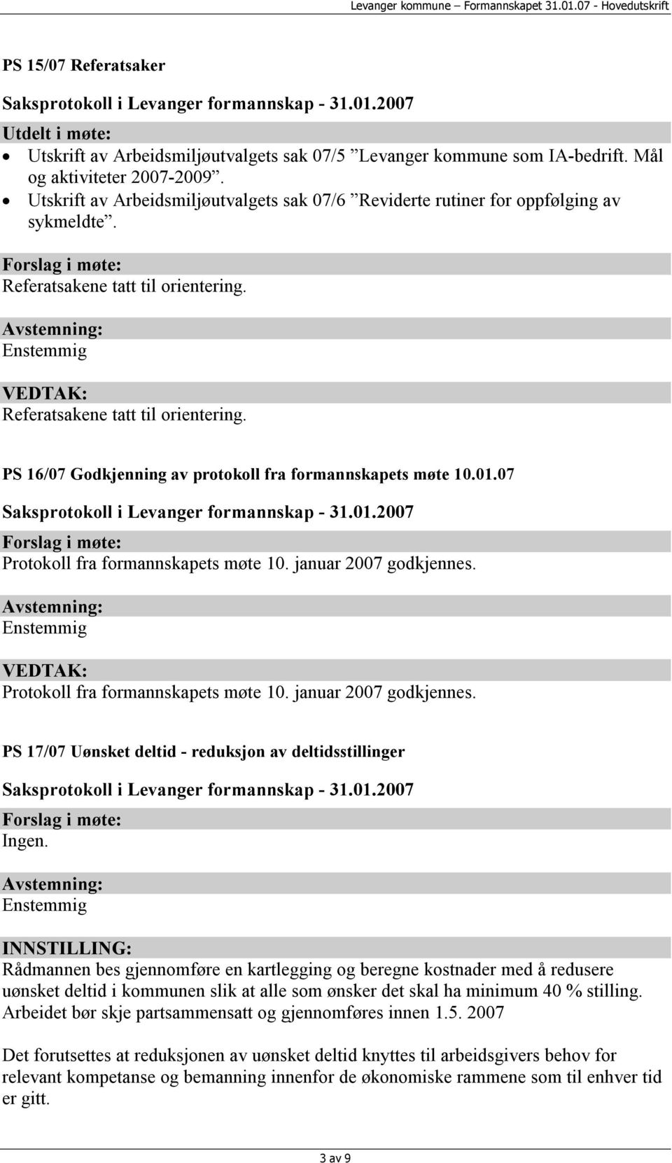 PS 16/07 Godkjenning av protokoll fra formannskapets møte 10.01.07 Protokoll fra formannskapets møte 10. januar 2007 godkjennes. Enstemmig Protokoll fra formannskapets møte 10. januar 2007 godkjennes. PS 17/07 Uønsket deltid - reduksjon av deltidsstillinger Ingen.