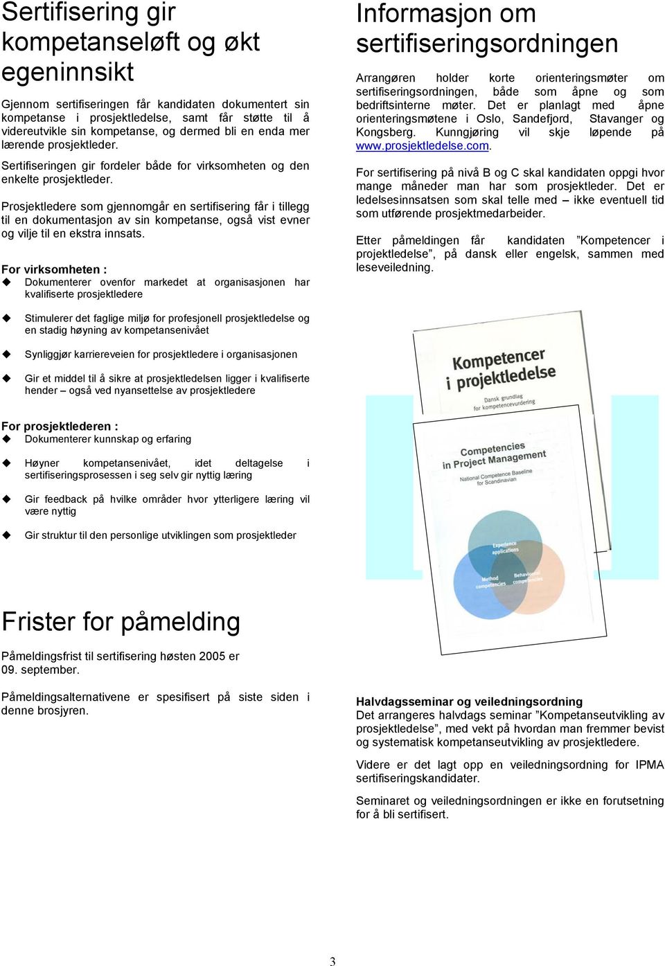 Prosjektledere som gjennomgår en sertifisering får i tillegg til en dokumentasjon av sin kompetanse, også vist evner og vilje til en ekstra innsats.