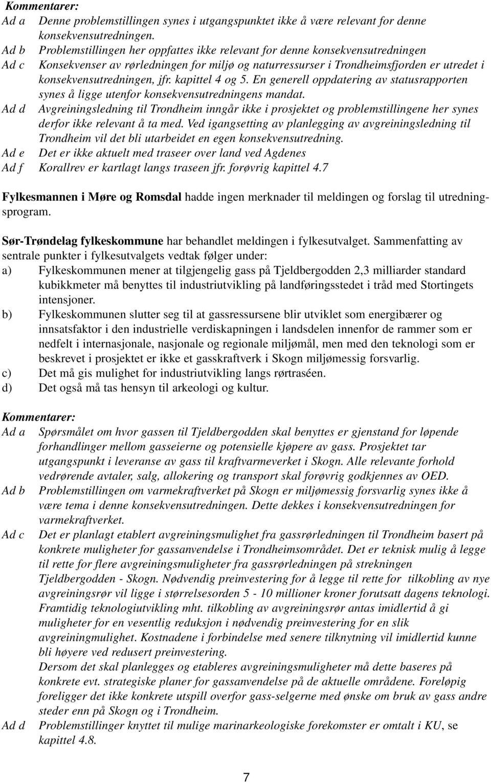 konsekvensutredningen, jfr. kapittel 4 og 5. En generell oppdatering av statusrapporten synes å ligge utenfor konsekvensutredningens mandat.