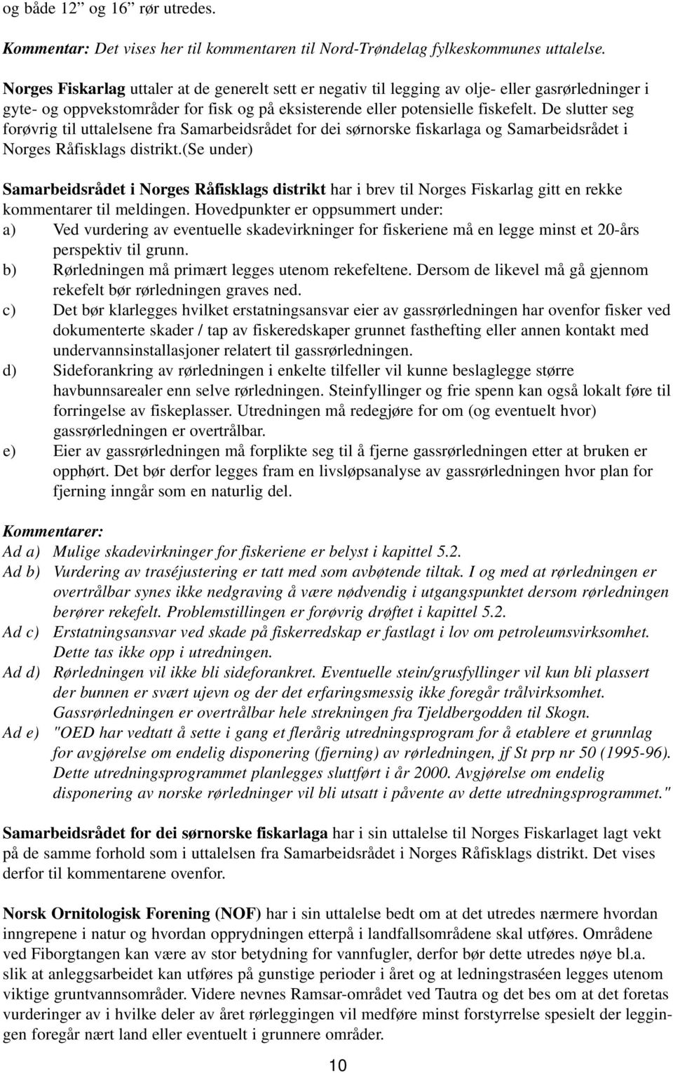 De slutter seg forøvrig til uttalelsene fra Samarbeidsrådet for dei sørnorske fiskarlaga og Samarbeidsrådet i Norges Råfisklags distrikt.