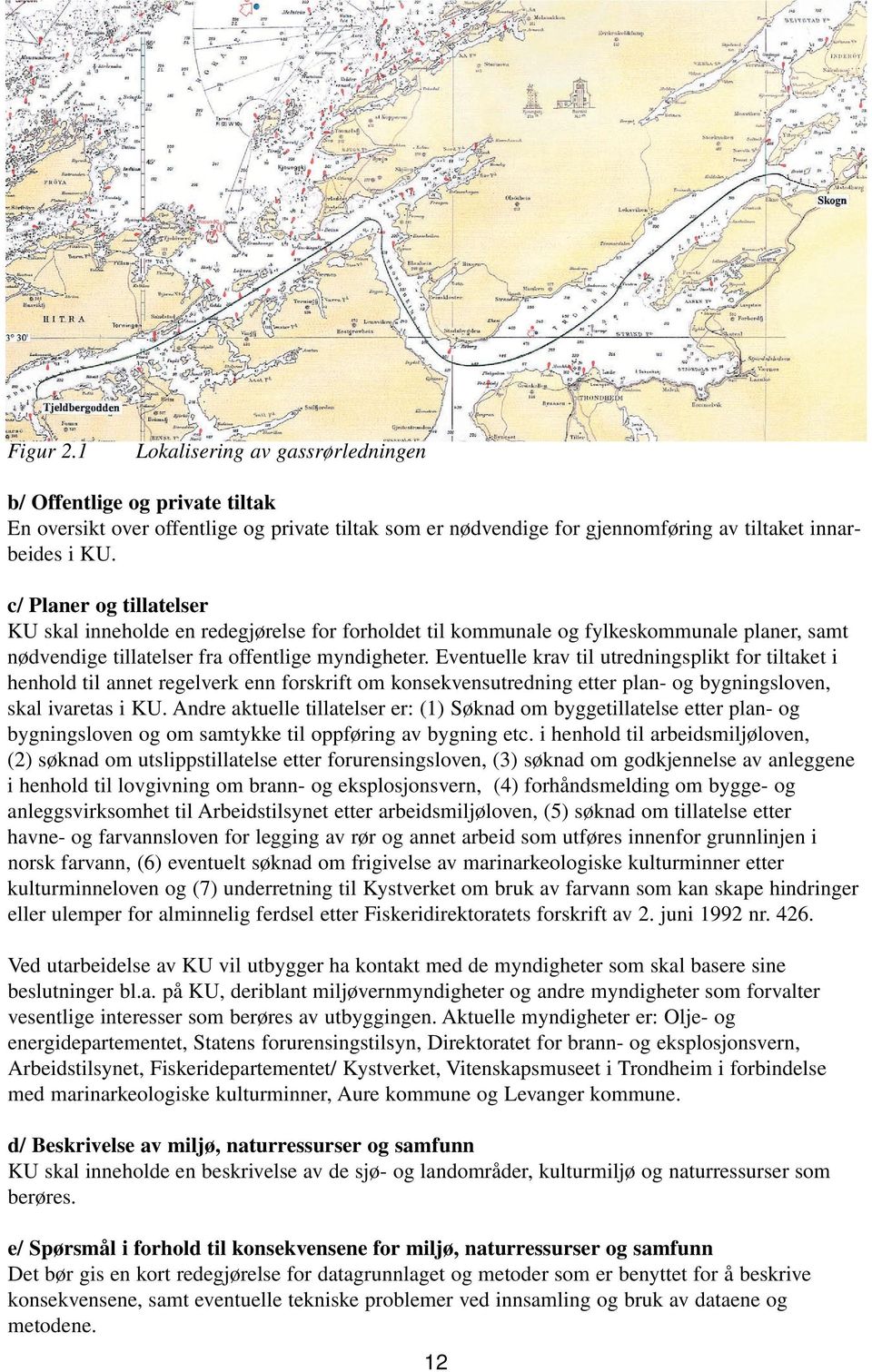 Eventuelle krav til utredningsplikt for tiltaket i henhold til annet regelverk enn forskrift om konsekvensutredning etter plan- og bygningsloven, skal ivaretas i KU.