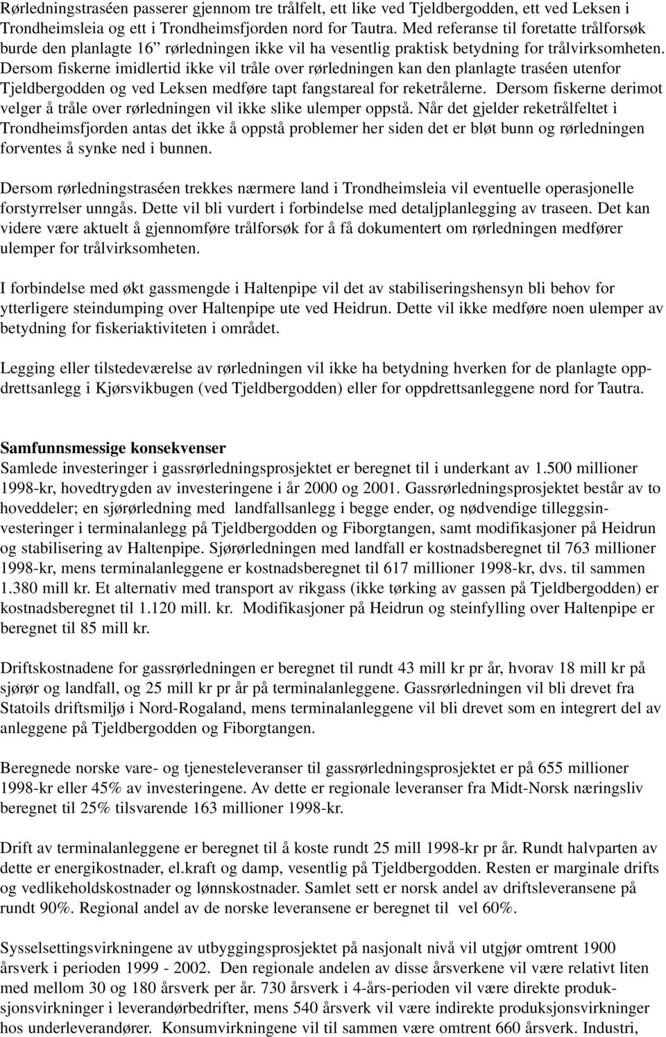 Dersom fiskerne imidlertid ikke vil tråle over rørledningen kan den planlagte traséen utenfor Tjeldbergodden og ved Leksen medføre tapt fangstareal for reketrålerne.