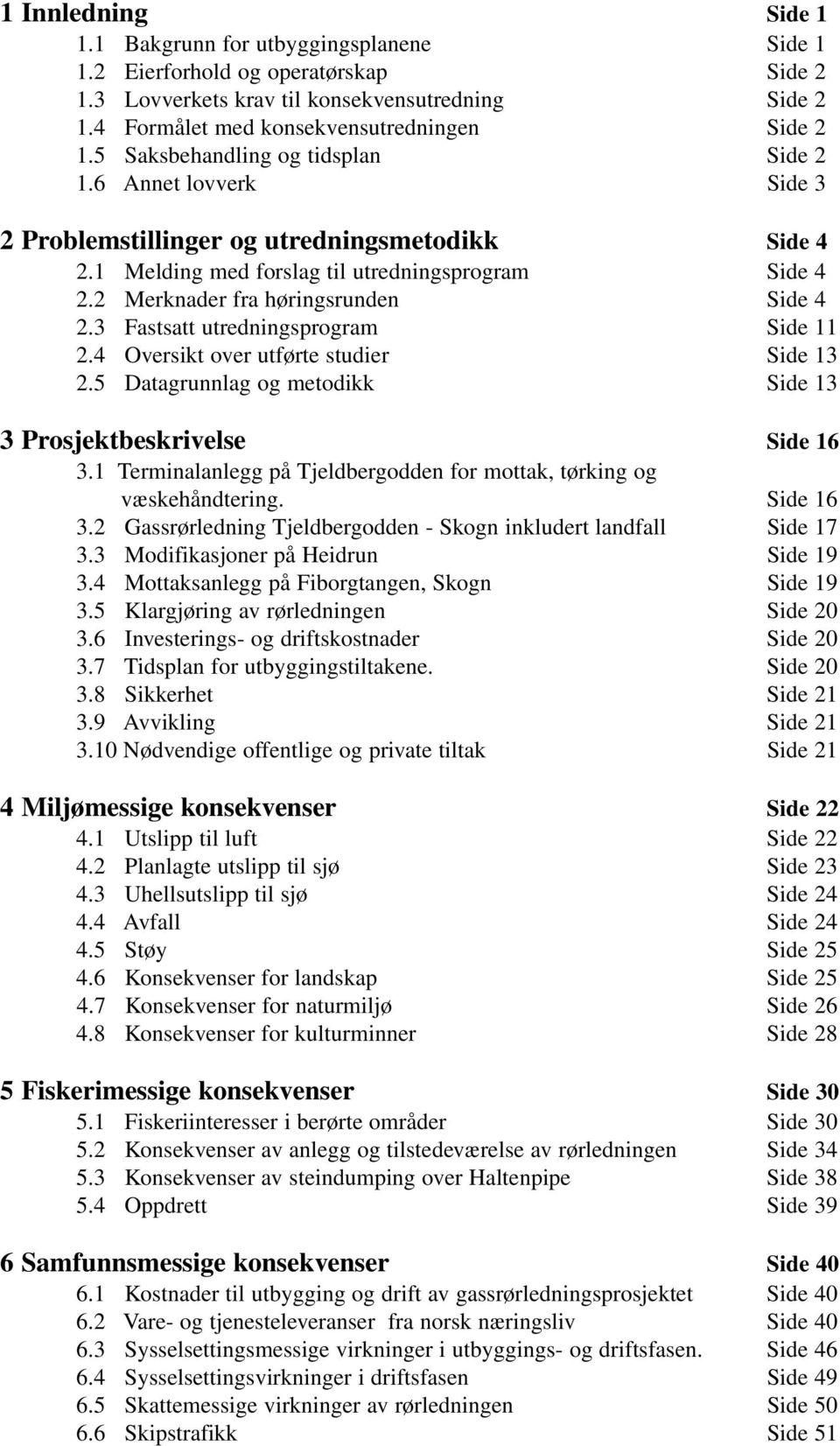 2 Merknader fra høringsrunden Side 4 2.3 Fastsatt utredningsprogram Side 11 2.4 Oversikt over utførte studier Side 13 2.5 Datagrunnlag og metodikk Side 13 3 Prosjektbeskrivelse Side 16 3.