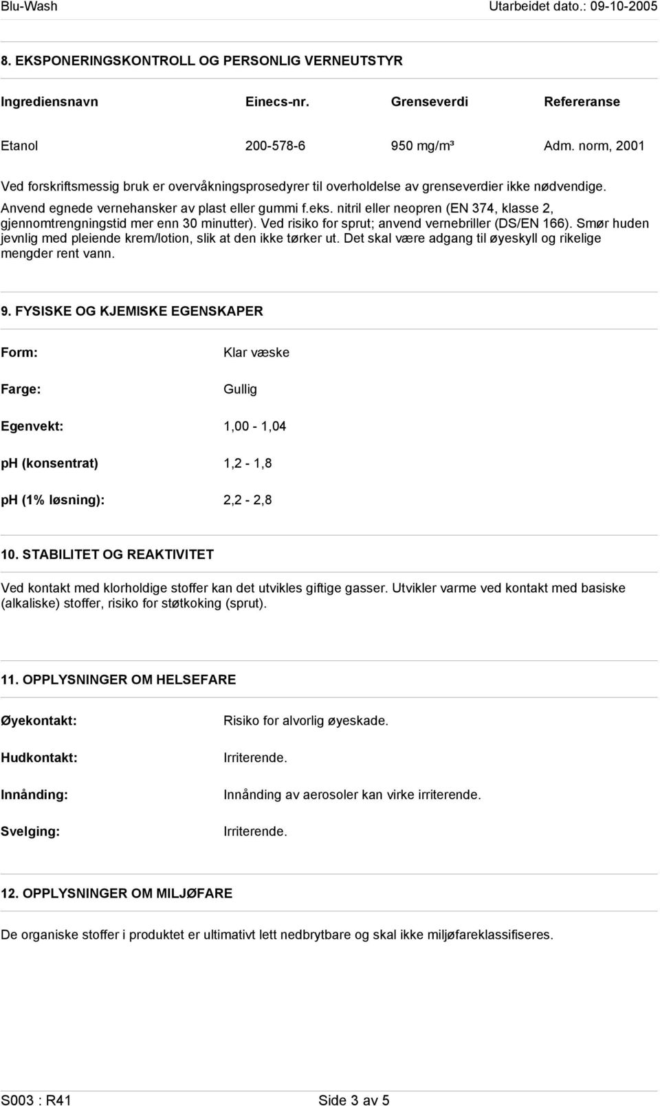 nitril eller neopren (EN 374, klasse 2, gjennomtrengningstid mer enn 30 minutter). Ved risiko for sprut; anvend vernebriller (DS/EN 166).