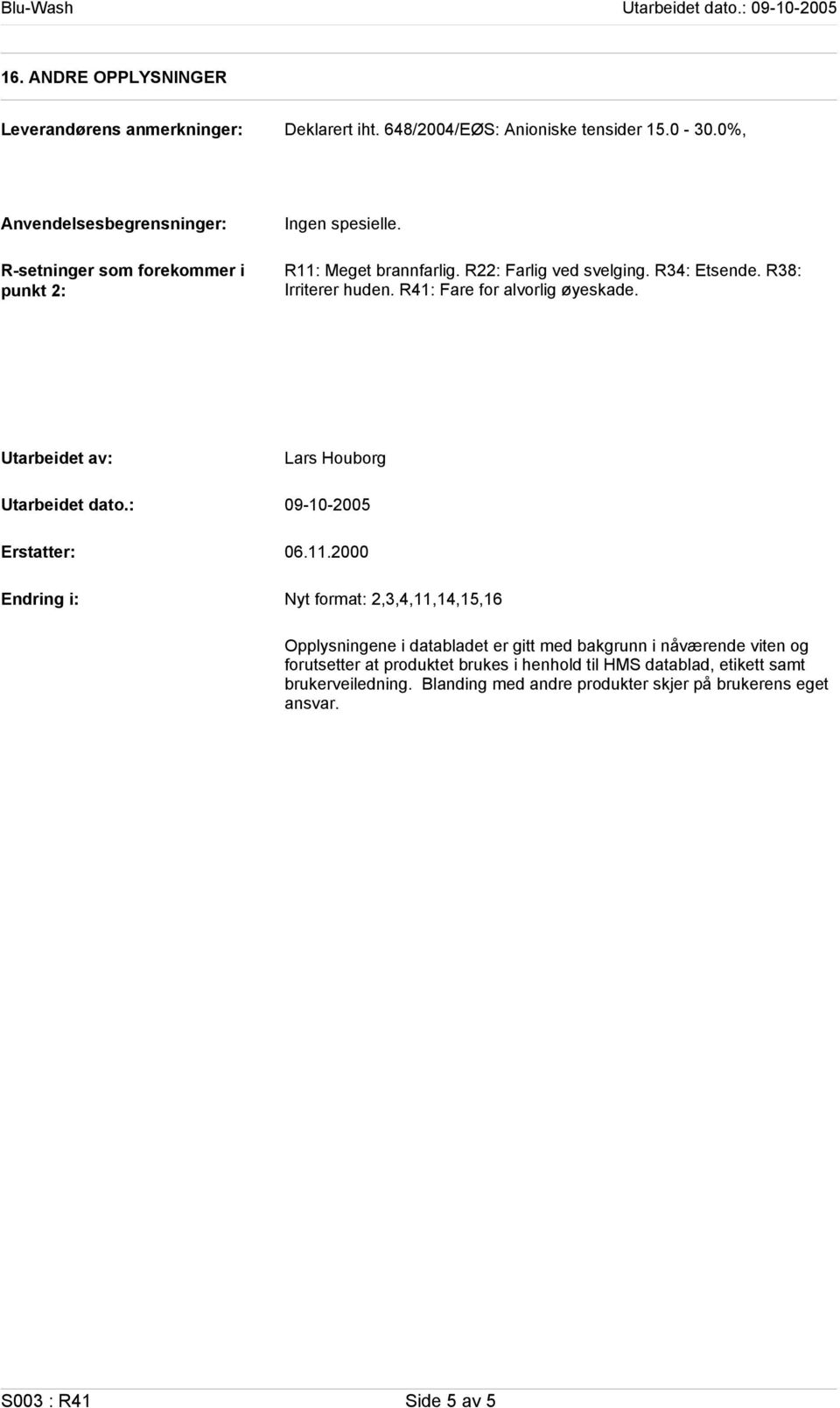 R38: Irriterer huden. R41: Fare for alvorlig øyeskade. Utarbeidet av: Utarbeidet dato.: Erstatter: Endring i: Lars Houborg 09102005 06.11.