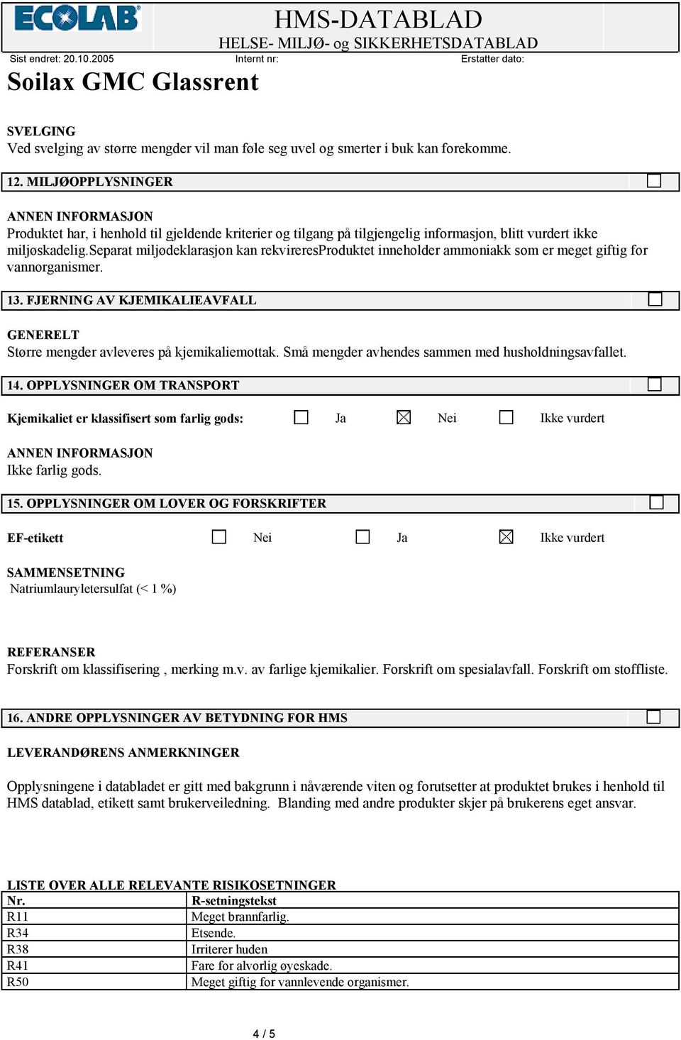 separat miljødeklarasjon kan rekvireresproduktet inneholder ammoniakk som er meget giftig for vannorganismer. 13. FJERNING AV KJEMIKALIEAVFALL Større mengder avleveres på kjemikaliemottak.