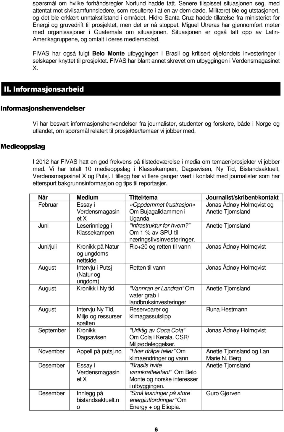 Miguel Utreras har gjennomført møter med organisasjoner i Guatemala om situasjonen. Situasjonen er også tatt opp av Latin- Amerikagruppene, og omtalt i deres medlemsblad.