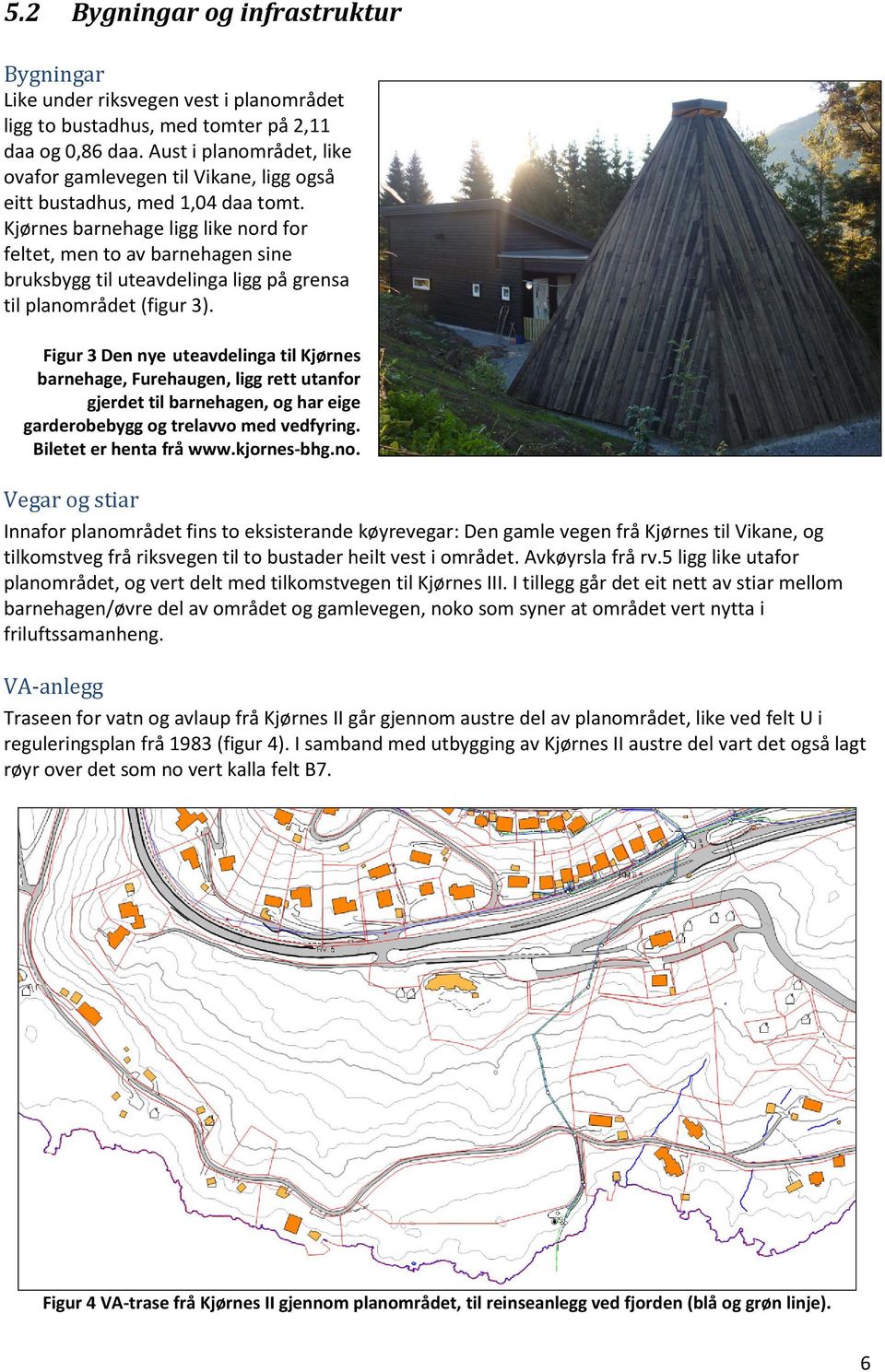 Kjørnes barnehage ligg like nord for feltet, men to av barnehagen sine bruksbygg til uteavdelinga ligg på grensa til planområdet (figur 3).