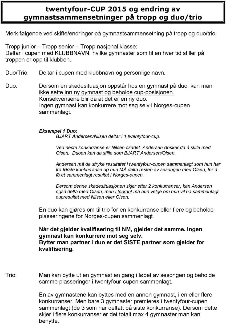 Dersom en skadesituasjon oppstår hos en gymnast på duo, kan man ikke sette inn ny gymnast og beholde cup-posisjonen. Konsekvensene blir da at det er en ny duo.