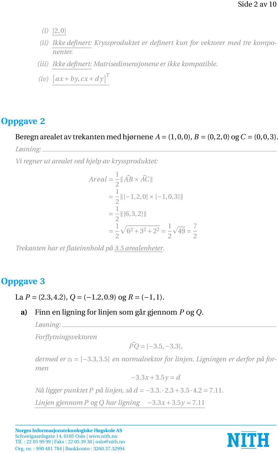 Vi regner ut arealet ved hjelp av kryssproduktet: Ar eal = 1 2 AB AC = 1 [ 1,2,0] [ 1,0,3] 2 = 1 2 [6,3,2] = 1 2 6 2 + 3 2 + 2 2 = 1 7 49 = 2 2 Trekanten har et flateinnhold på 3.5 arealenheter.