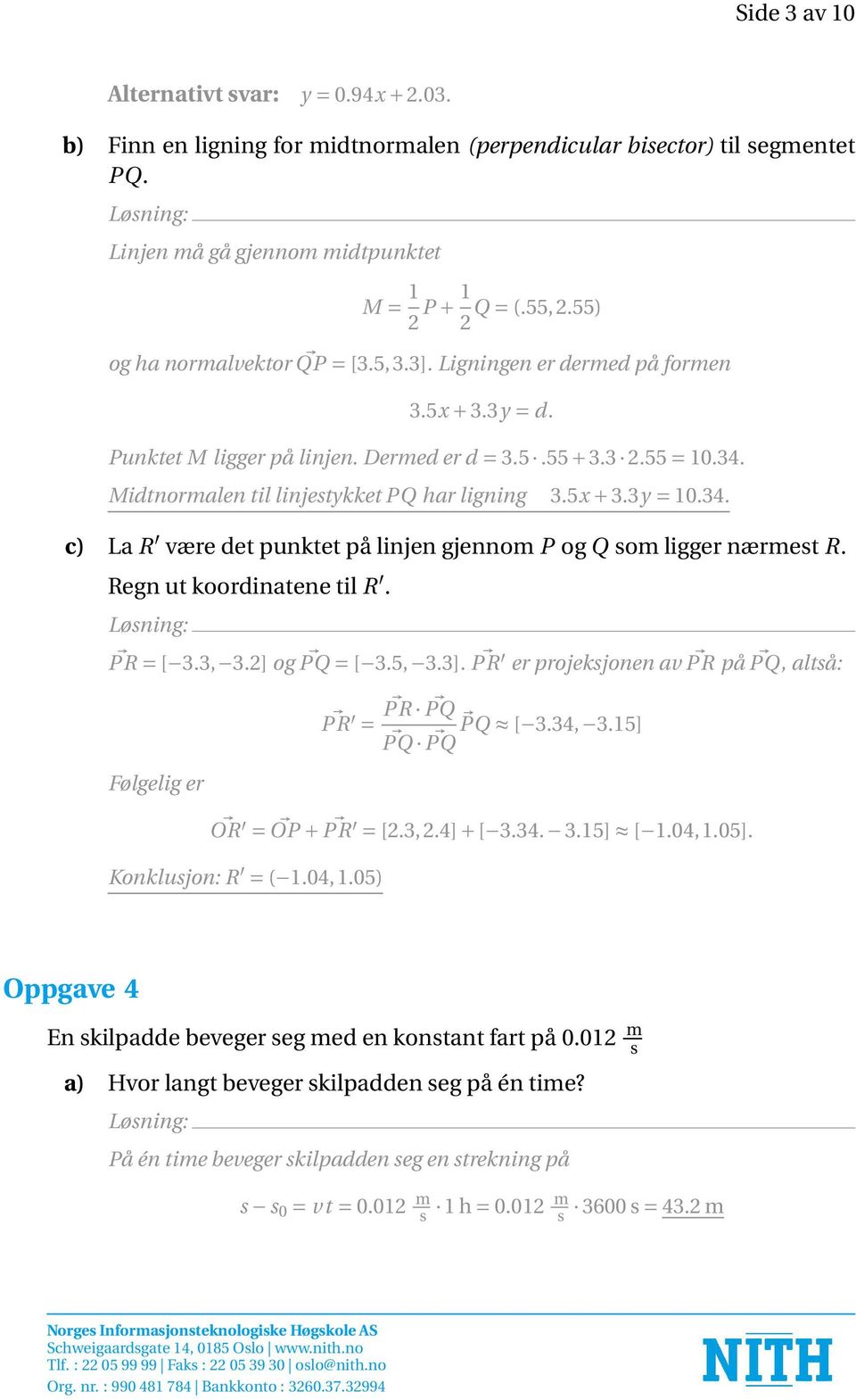 Midtnormalen til linjestykket PQ har ligning 3.5x + 3.3y = 10.34. c) La R være det punktet på linjen gjennom P og Q som ligger nærmest R. Regn ut koordinatene til R. PR = [ 3.3, 3.2] og PQ = [ 3.5, 3.