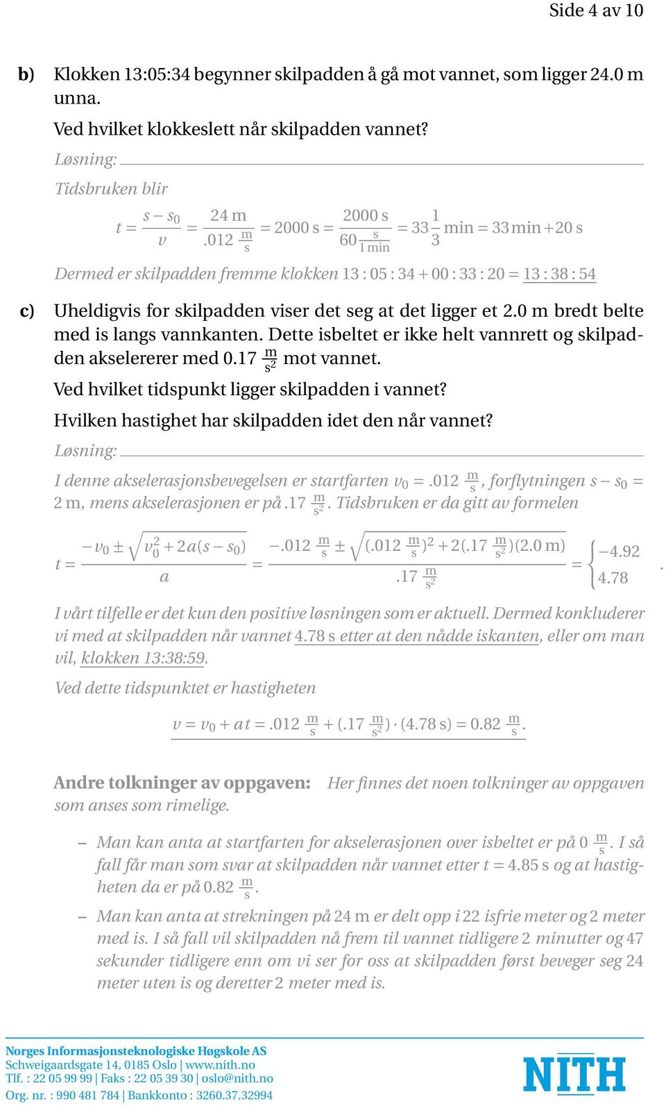 et 2.0 m bredt belte med is langs vannkanten. Dette isbeltet er ikke helt vannrett og skilpadden akselererer med 0.17 m s 2 mot vannet. Ved hvilket tidspunkt ligger skilpadden i vannet?