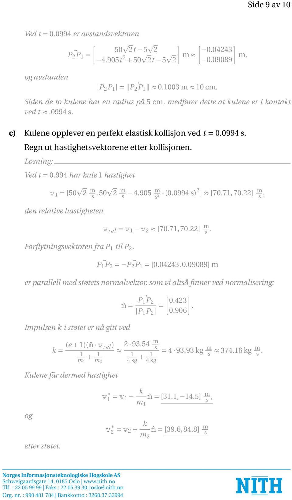 Ved t = 0.994 har kule 1 hastighet v 1 = [50 2 m s,50 2 m s 4.905 m s 2 (0.0994 s) 2 ] [70.71,70.22] m s, den relative hastigheten Forflytningsvektoren fra P 1 til P 2, v r el = v 1 v 2 [70.71,70.22] m s. P 1 P 2 = P 2 P 1 = [0.