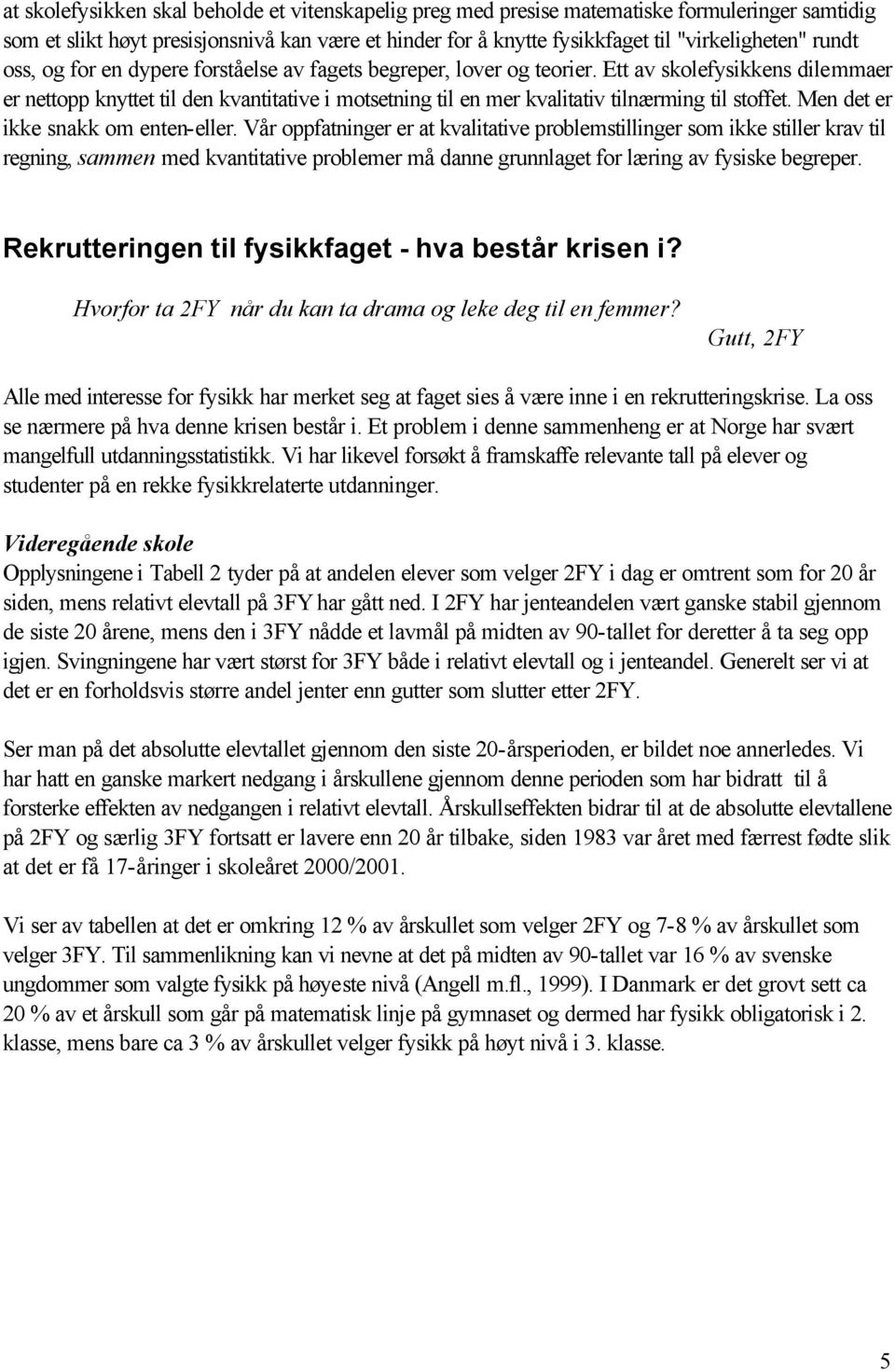 Ett av skolefysikkens dilemmaer er nettopp knyttet til den kvantitative i motsetning til en mer kvalitativ tilnærming til stoffet. Men det er ikke snakk om enten-eller.