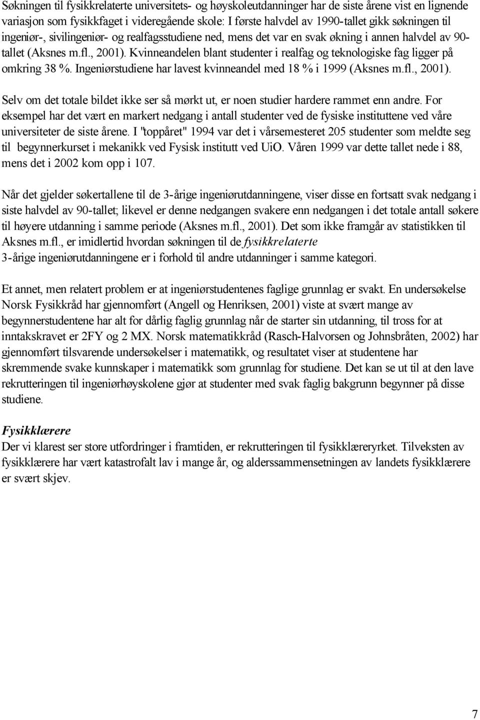 Kvinneandelen blant studenter i realfag og teknologiske fag ligger på omkring 38 %. Ingeniørstudiene har lavest kvinneandel med 18 % i 1999 (Aksnes m.fl., 2001).