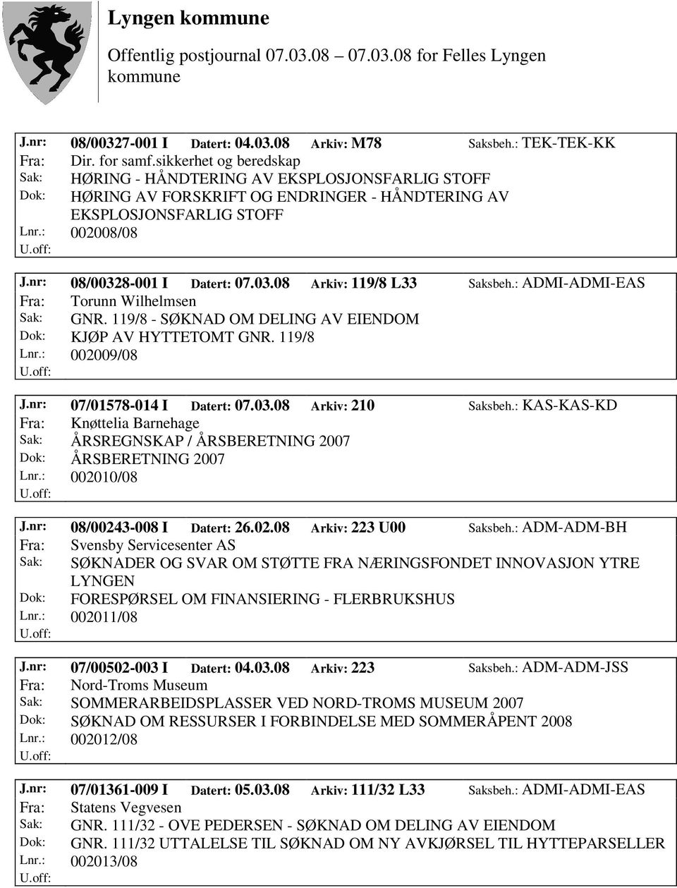 nr: 08/00328-001 I Datert: 07.03.08 Arkiv: 119/8 L33 Saksbeh.: ADMI-ADMI-EAS Fra: Torunn Wilhelmsen Sak: GNR. 119/8 - SØKNAD OM DELING AV EIENDOM Dok: KJØP AV HYTTETOMT GNR. 119/8 Lnr.: 002009/08 J.