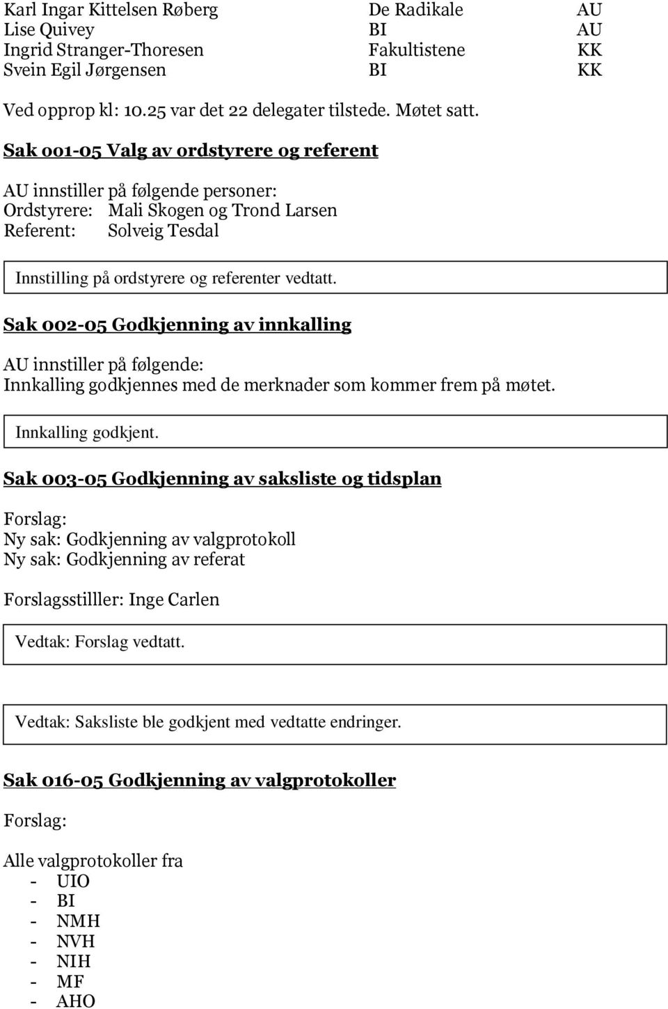 Sak 002-05 Godkjenning av innkalling AU innstiller på følgende: Innkalling godkjennes med de merknader som kommer frem på møtet. Innkalling godkjent.