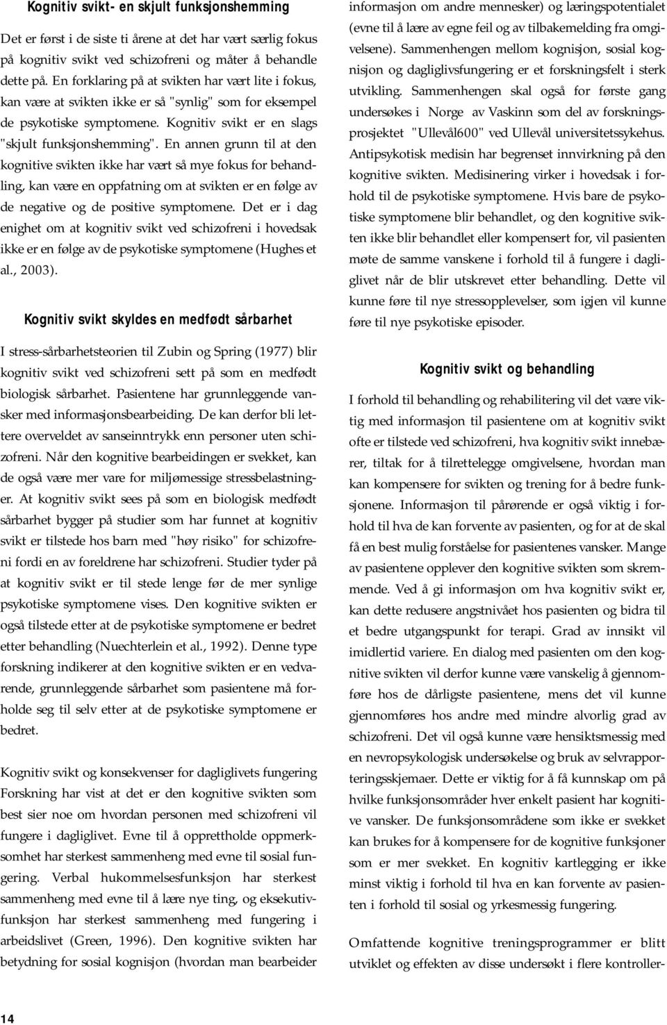 En annen grunn til at den kognitive svikten ikke har vært så mye fokus for behandling, kan være en oppfatning om at svikten er en følge av de negative og de positive symptomene.