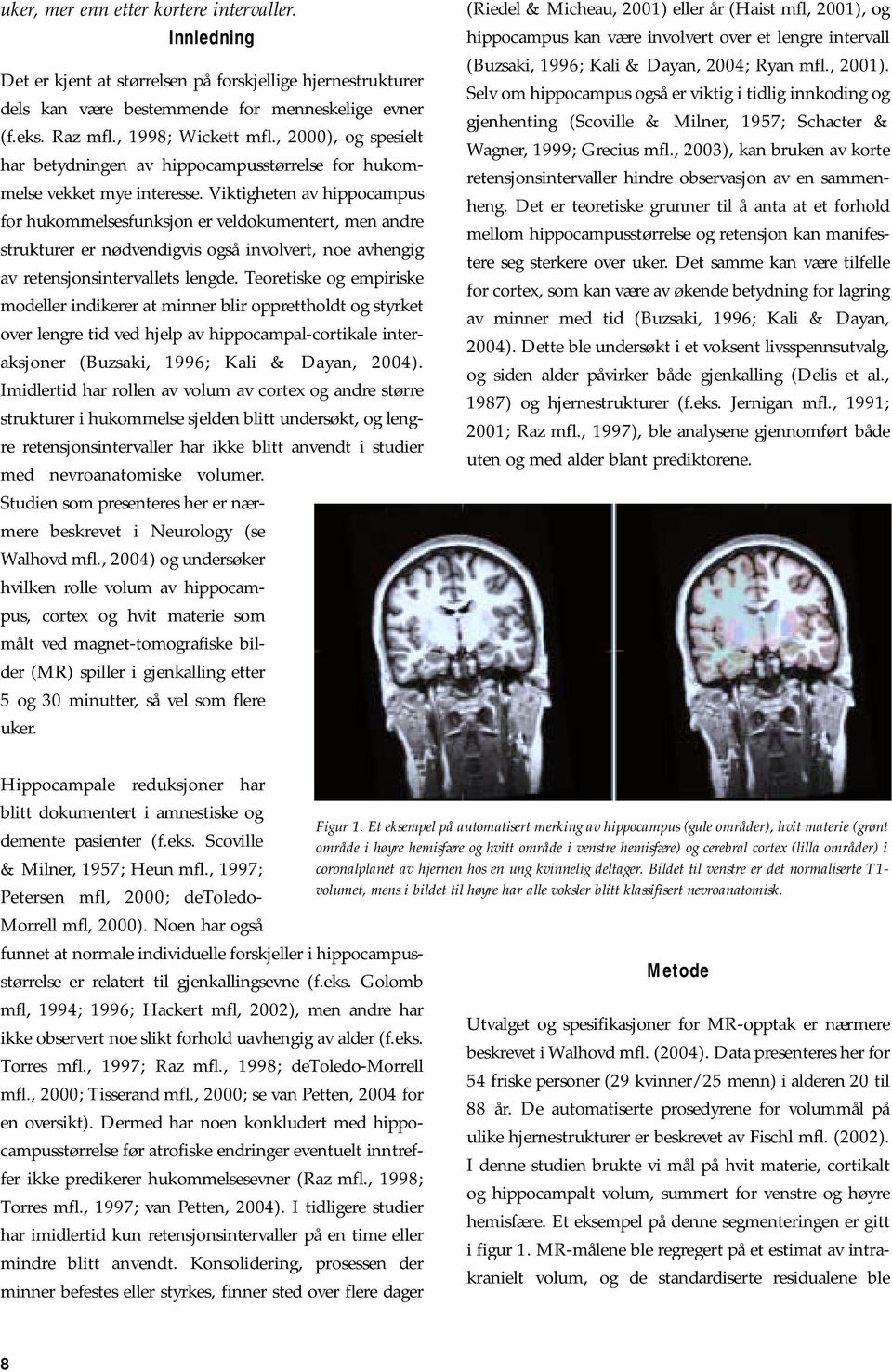 Viktigheten av hippocampus for hukommelsesfunksjon er veldokumentert, men andre strukturer er nødvendigvis også involvert, noe avhengig av retensjonsintervallets lengde.