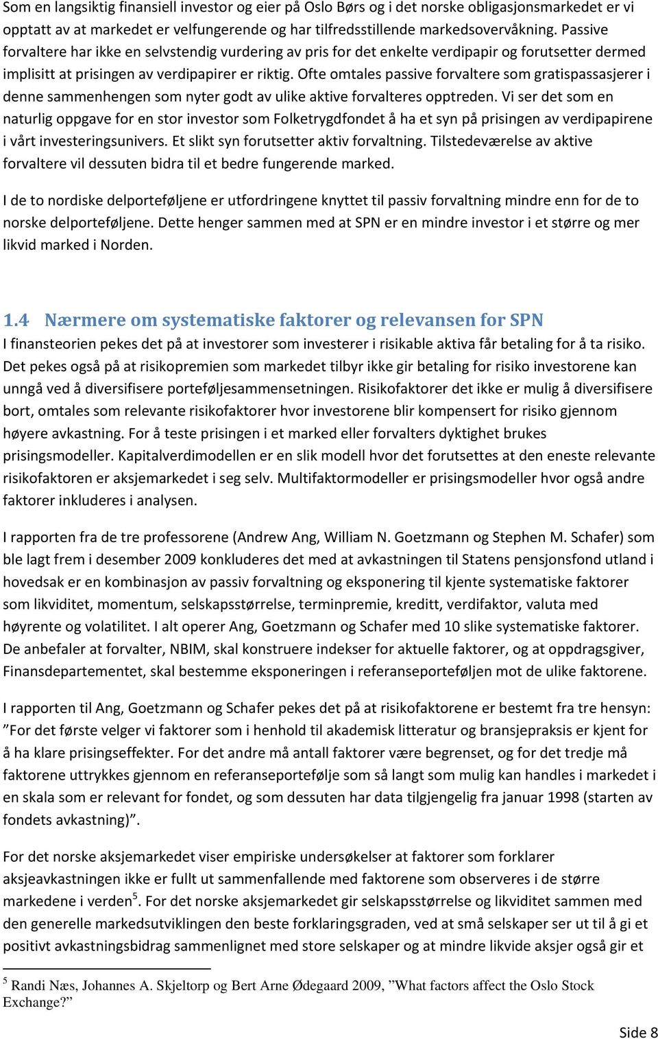 Ofte omtales passive forvaltere som gratispassasjerer i denne sammenhengen som nyter godt av ulike aktive forvalteres opptreden.