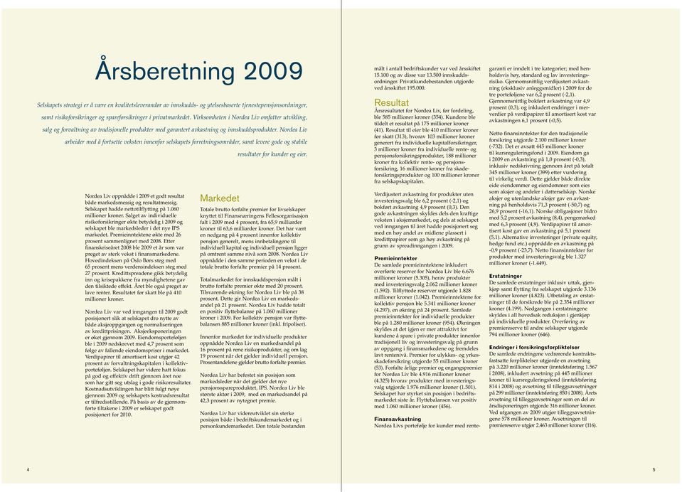 Nordea Liv arbeider med å fortsette veksten innenfor selskapets forretningsområder, samt levere gode og stabile Nordea Liv oppnådde i 2009 et godt resultat både markedsmessig og resultatmessig.