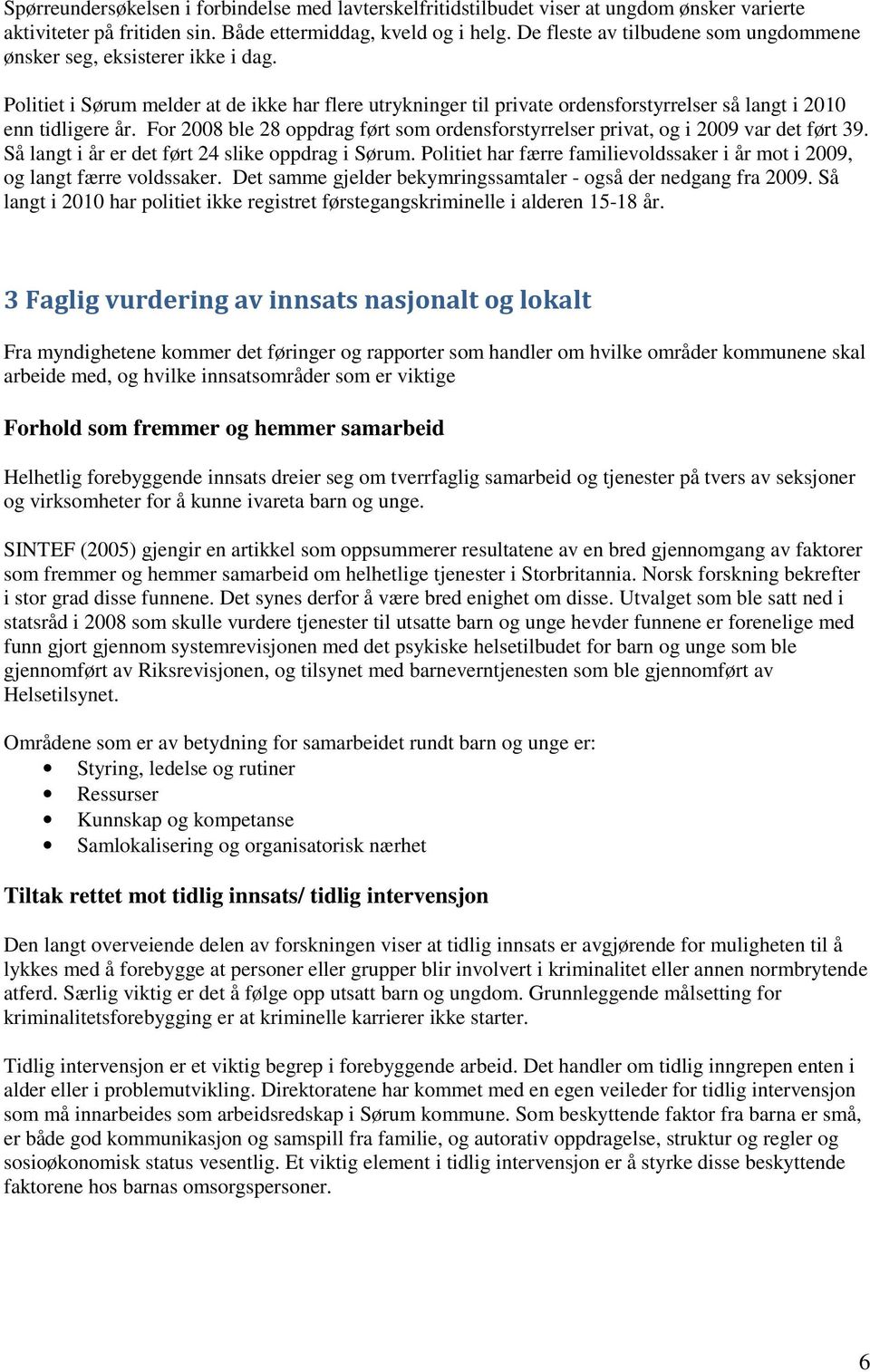 For 2008 ble 28 oppdrag ført som ordensforstyrrelser privat, og i 2009 var det ført 39. Så langt i år er det ført 24 slike oppdrag i Sørum.