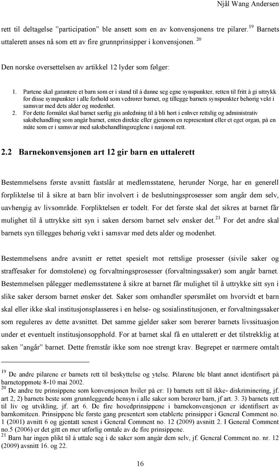 Partene skal garantere et barn som er i stand til å danne seg egne synspunkter, retten til fritt å gi uttrykk for disse synspunkter i alle forhold som vedrører barnet, og tillegge barnets synspunkter