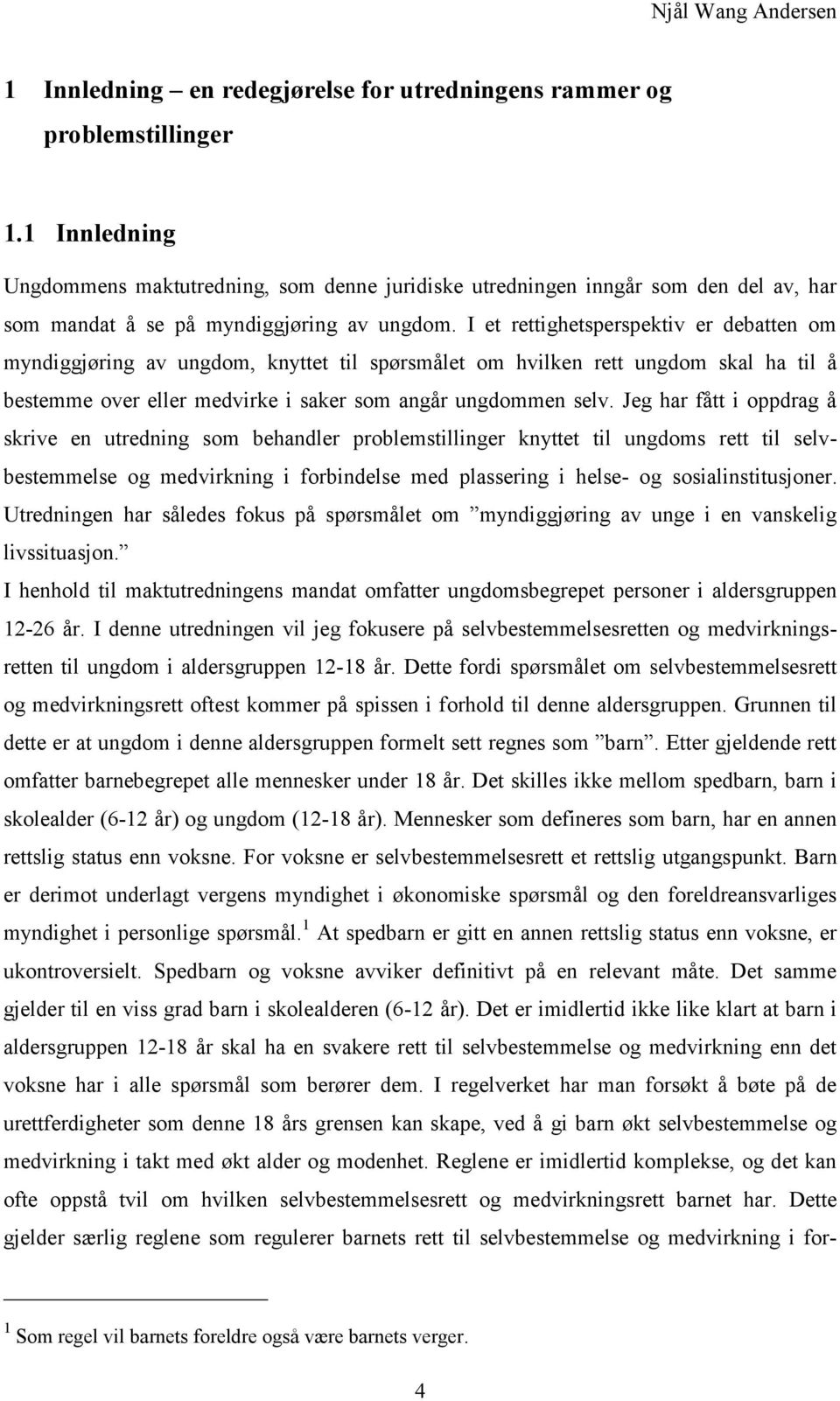 I et rettighetsperspektiv er debatten om myndiggjøring av ungdom, knyttet til spørsmålet om hvilken rett ungdom skal ha til å bestemme over eller medvirke i saker som angår ungdommen selv.