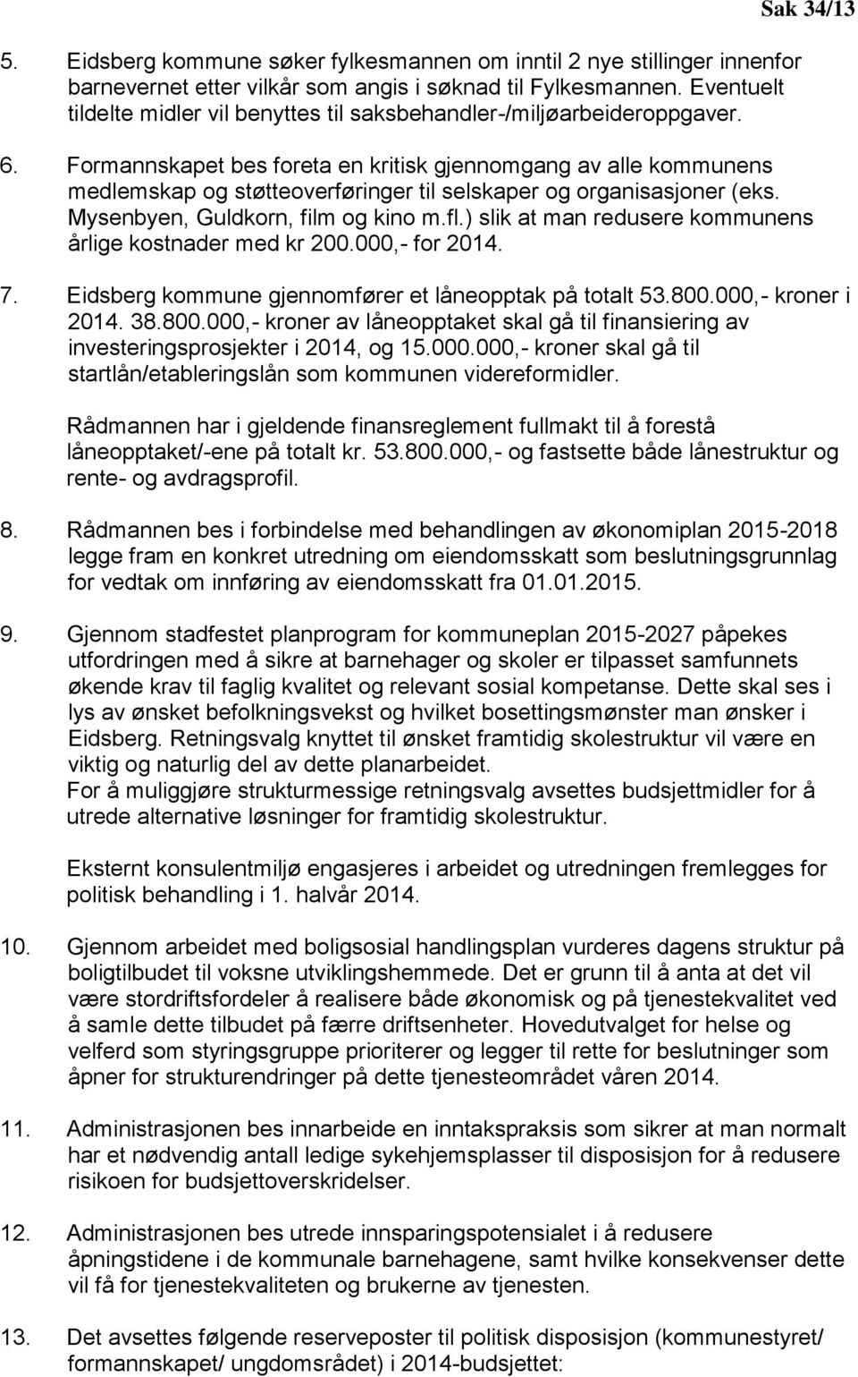 Formannskapet bes foreta en kritisk gjennomgang av alle kommunens medlemskap og støtteoverføringer til selskaper og organisasjoner (eks. Mysenbyen, Guldkorn, film og kino m.fl.