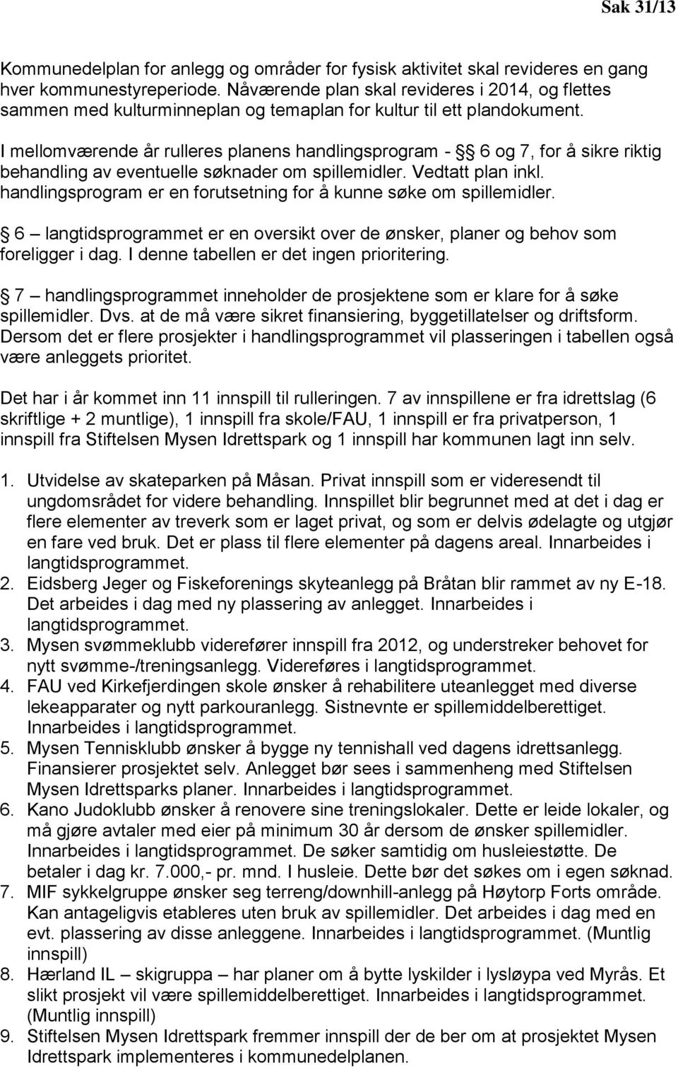 I mellomværende år rulleres planens handlingsprogram - 6 og 7, for å sikre riktig behandling av eventuelle søknader om spillemidler. Vedtatt plan inkl.