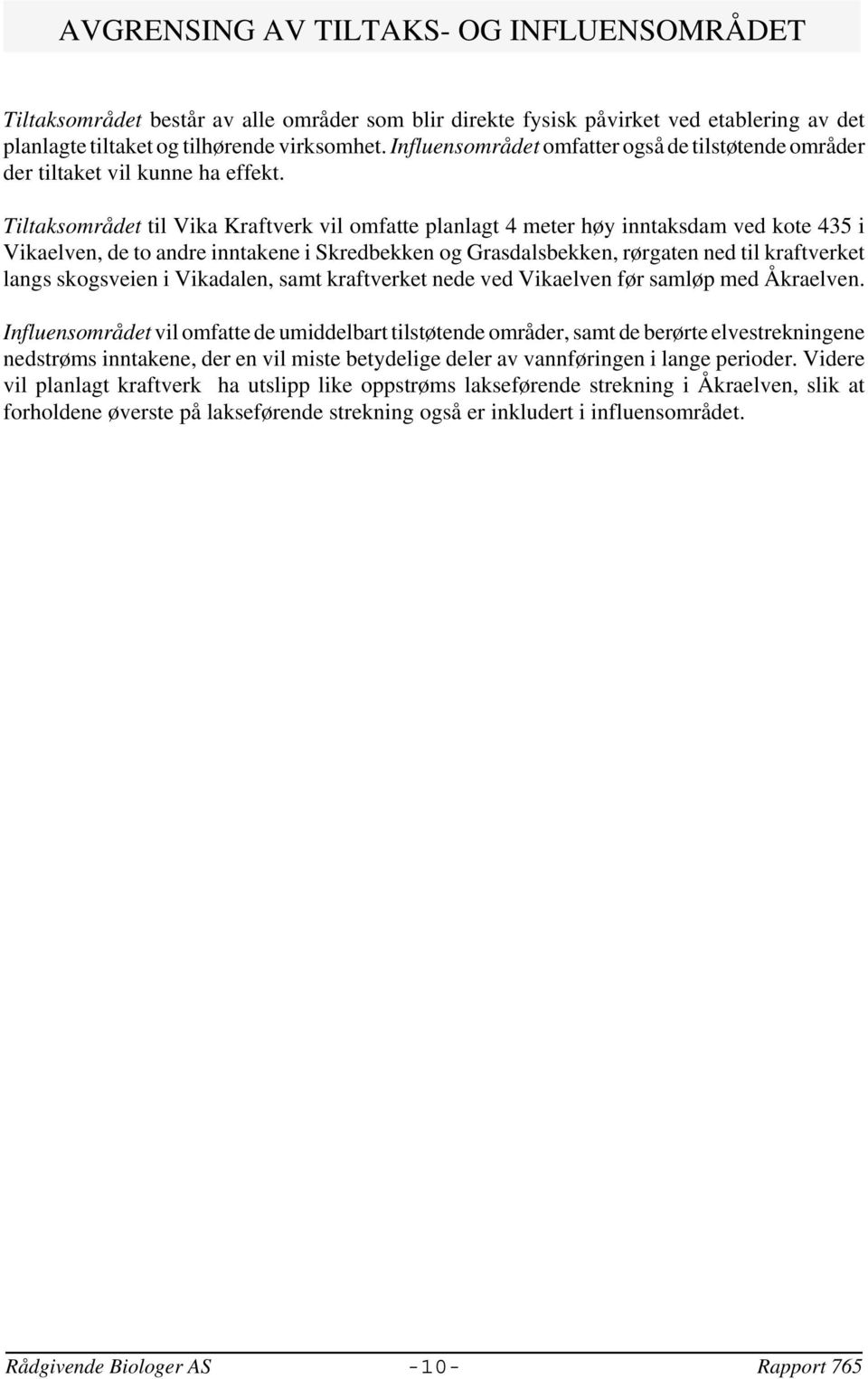 Tiltaksområdet til Vika Kraftverk vil omfatte planlagt 4 meter høy inntaksdam ved kote 435 i Vikaelven, de to andre inntakene i Skredbekken og Grasdalsbekken, rørgaten ned til kraftverket langs