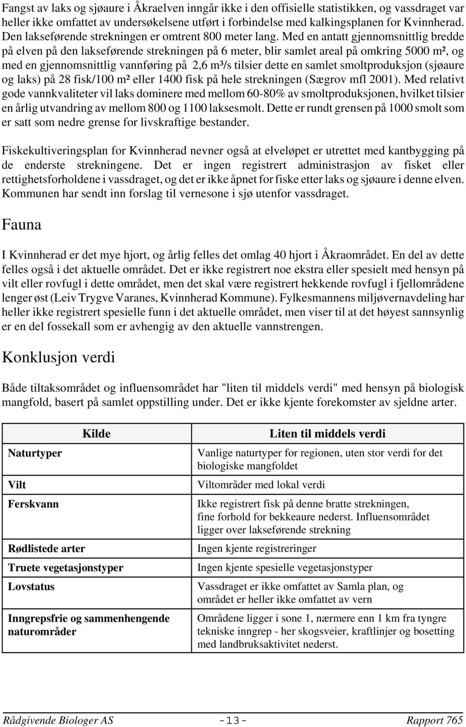 Med en antatt gjennomsnittlig bredde på elven på den lakseførende strekningen på 6 meter, blir samlet areal på omkring 5000 m², og med en gjennomsnittlig vannføring på 2,6 m³/s tilsier dette en