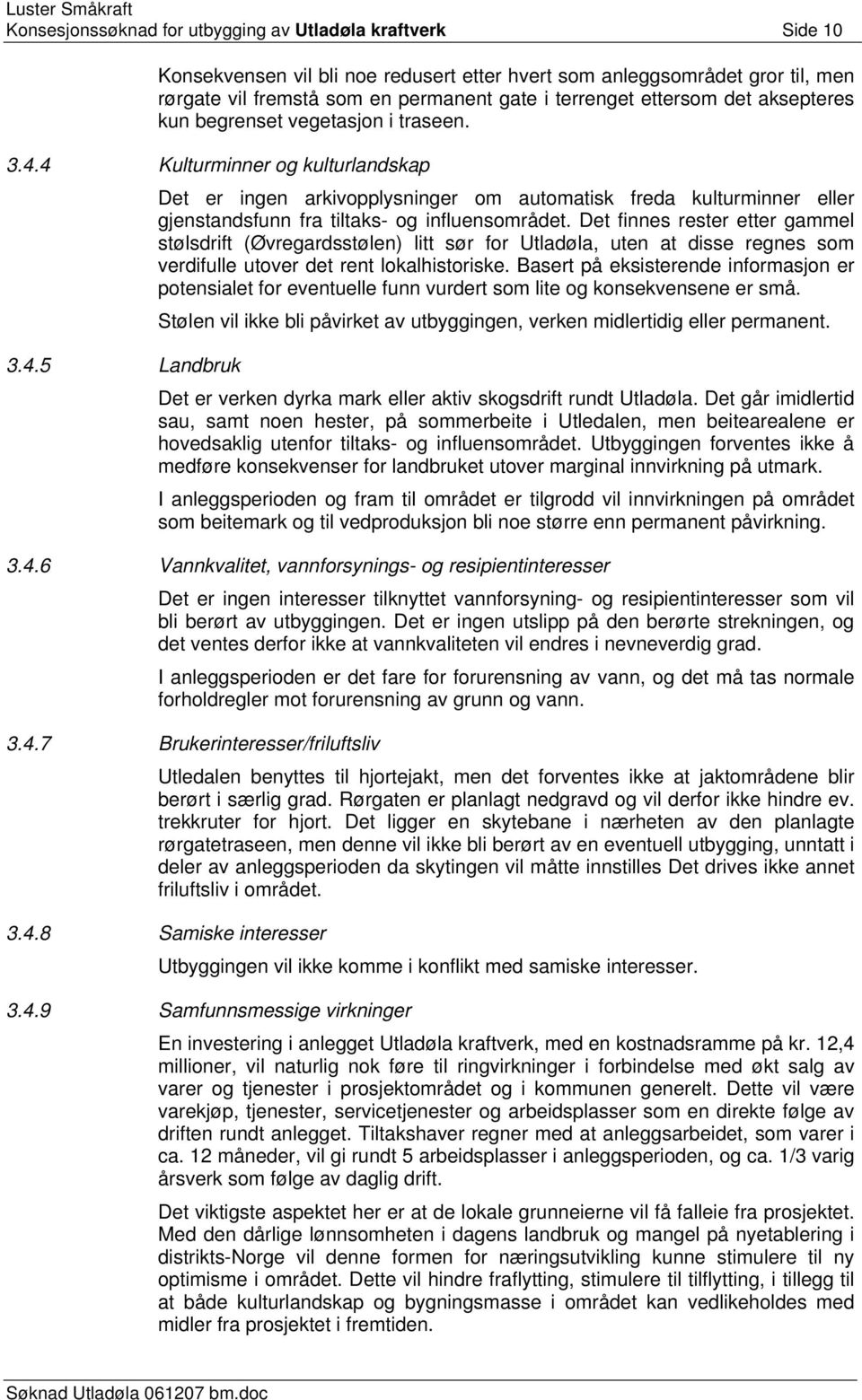 4 Kulturminner og kulturlandskap 3.4.5 Landbruk Det er ingen arkivopplysninger om automatisk freda kulturminner eller gjenstandsfunn fra tiltaks- og influensområdet.