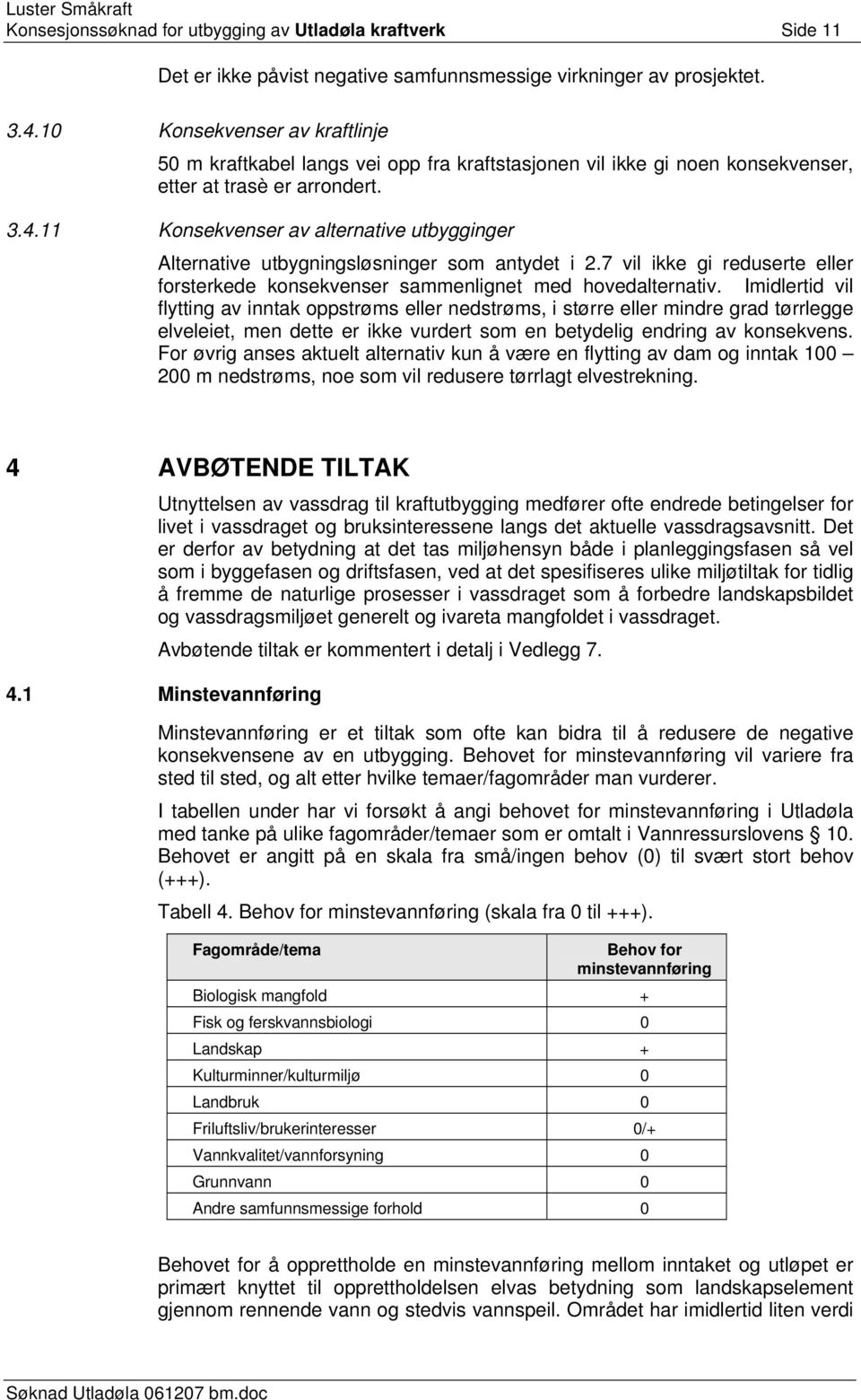 11 Konsekvenser av alternative utbygginger Alternative utbygningsløsninger som antydet i 2.7 vil ikke gi reduserte eller forsterkede konsekvenser sammenlignet med hovedalternativ.