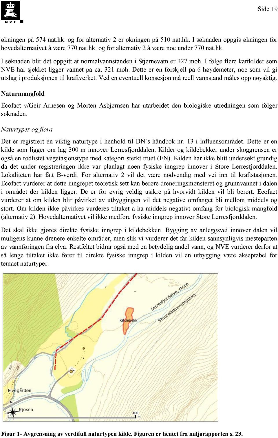 Ved en eventuell konsesjon må reell vannstand måles opp nøyaktig. Naturmangfold Ecofact v/geir Arnesen og Morten Asbjørnsen har utarbeidet den biologiske utredningen som følger søknaden.