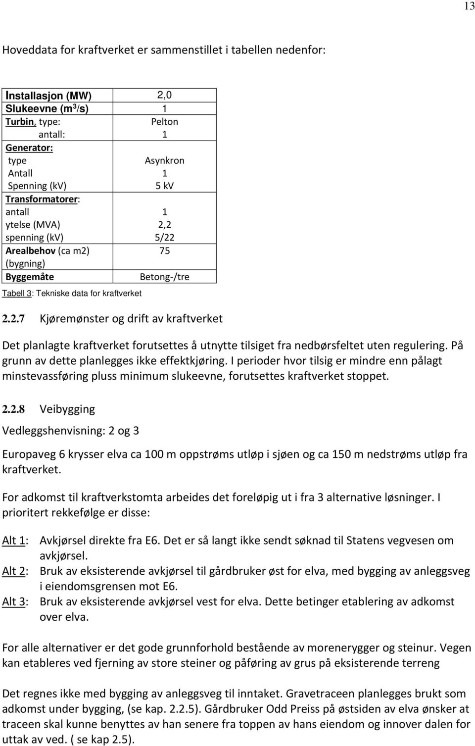 På grunn av dette planlegges ikke effektkjøring. I perioder hvor tilsig er mindre enn pålagt minstevassføring pluss minimum slukeevne, forutsettes kraftverket stoppet. 2.