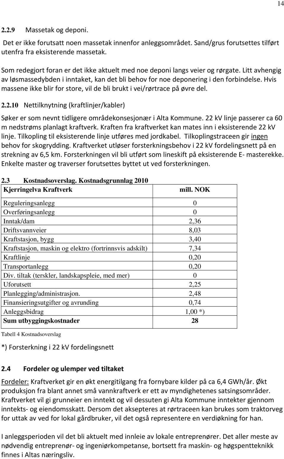 Hvis massene ikke blir for store, vil de bli brukt i vei/rørtrace på øvre del. 2.2.10 Nettilknytning (kraftlinjer/kabler) Søker er som nevnt tidligere områdekonsesjonær i Alta Kommune.