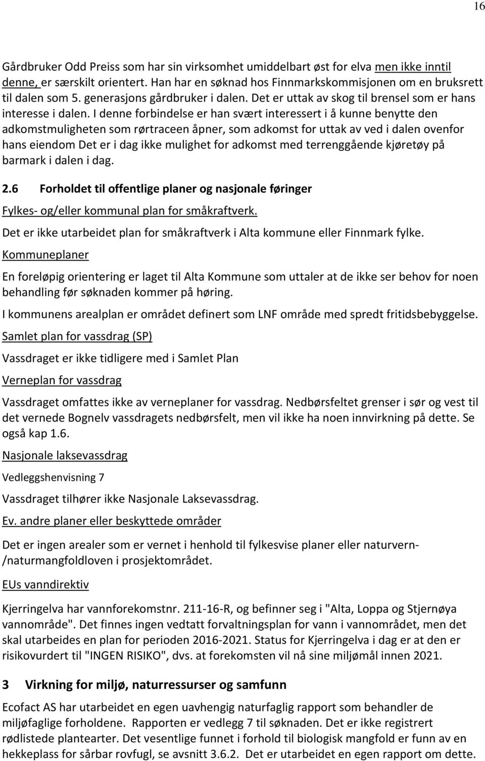 I denne forbindelse er han svært interessert i å kunne benytte den adkomstmuligheten som rørtraceen åpner, som adkomst for uttak av ved i dalen ovenfor hans eiendom Det er i dag ikke mulighet for