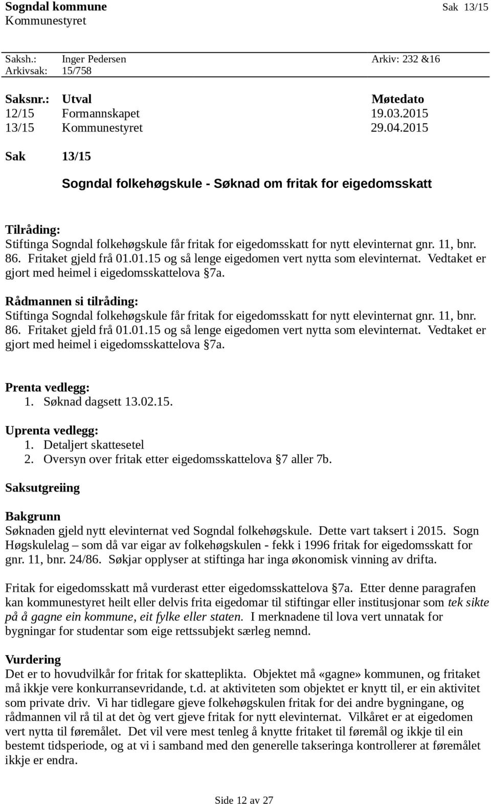 Fritaket gjeld frå 01.01.15 og så lenge eigedomen vert nytta som elevinternat. Vedtaket er gjort med heimel i eigedomsskattelova 7a.