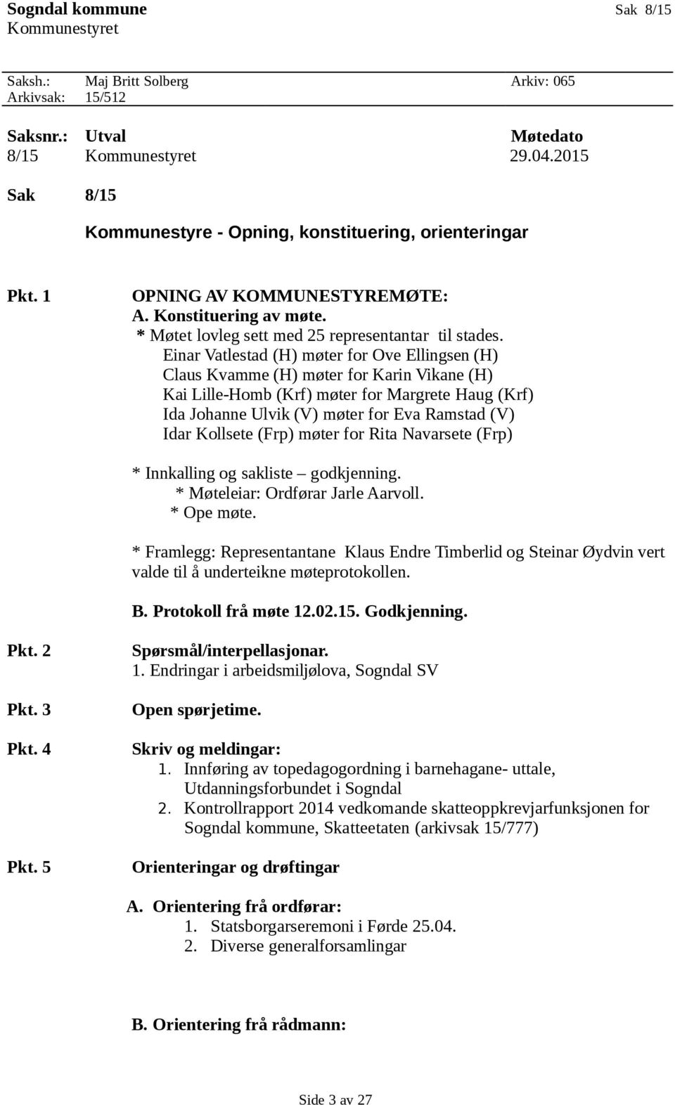 Einar Vatlestad (H) møter for Ove Ellingsen (H) Claus Kvamme (H) møter for Karin Vikane (H) Kai Lille-Homb (Krf) møter for Margrete Haug (Krf) Ida Johanne Ulvik (V) møter for Eva Ramstad (V) Idar