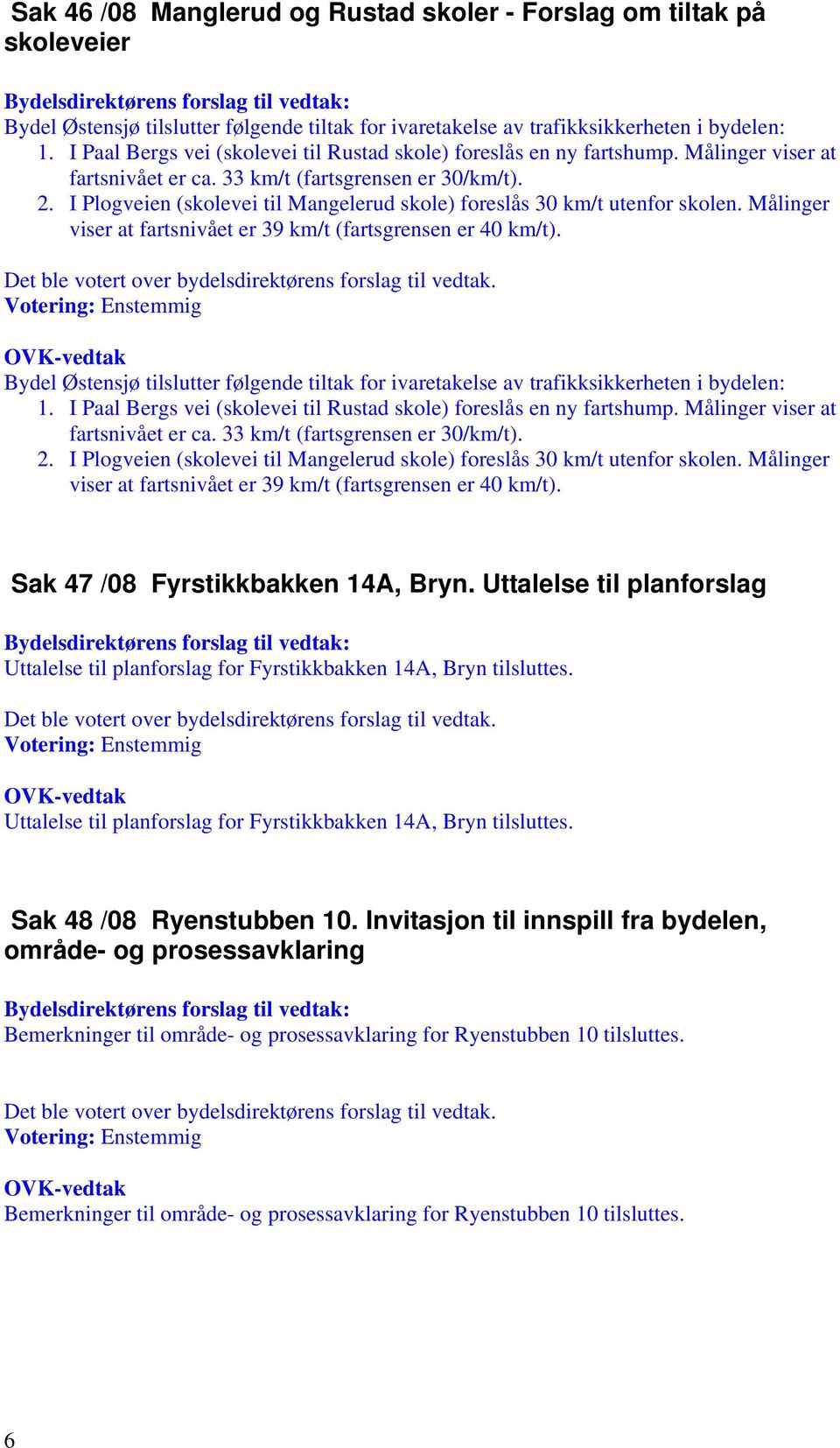 I Plogveien (skolevei til Mangelerud skole) foreslås 30 km/t utenfor skolen. Målinger viser at fartsnivået er 39 km/t (fartsgrensen er 40 km/t).