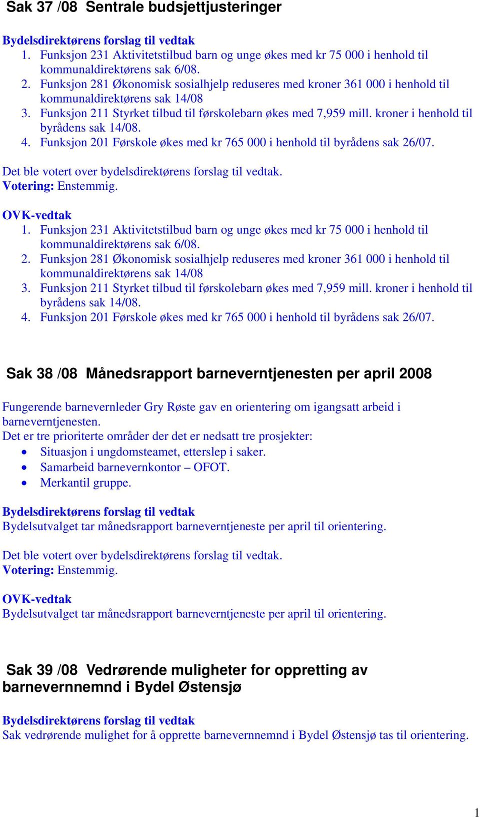 /08. 4. Funksjon 201 Førskole økes med kr 765 000 i henhold til byrådens sak 26/07.. 1. Funksjon 231 Aktivitetstilbud barn og unge økes med kr 75 000 i henhold til kommunaldirektørens sak 6/08. 2. Funksjon 281 Økonomisk sosialhjelp reduseres med kroner 361 000 i henhold til kommunaldirektørens sak 14/08 3.