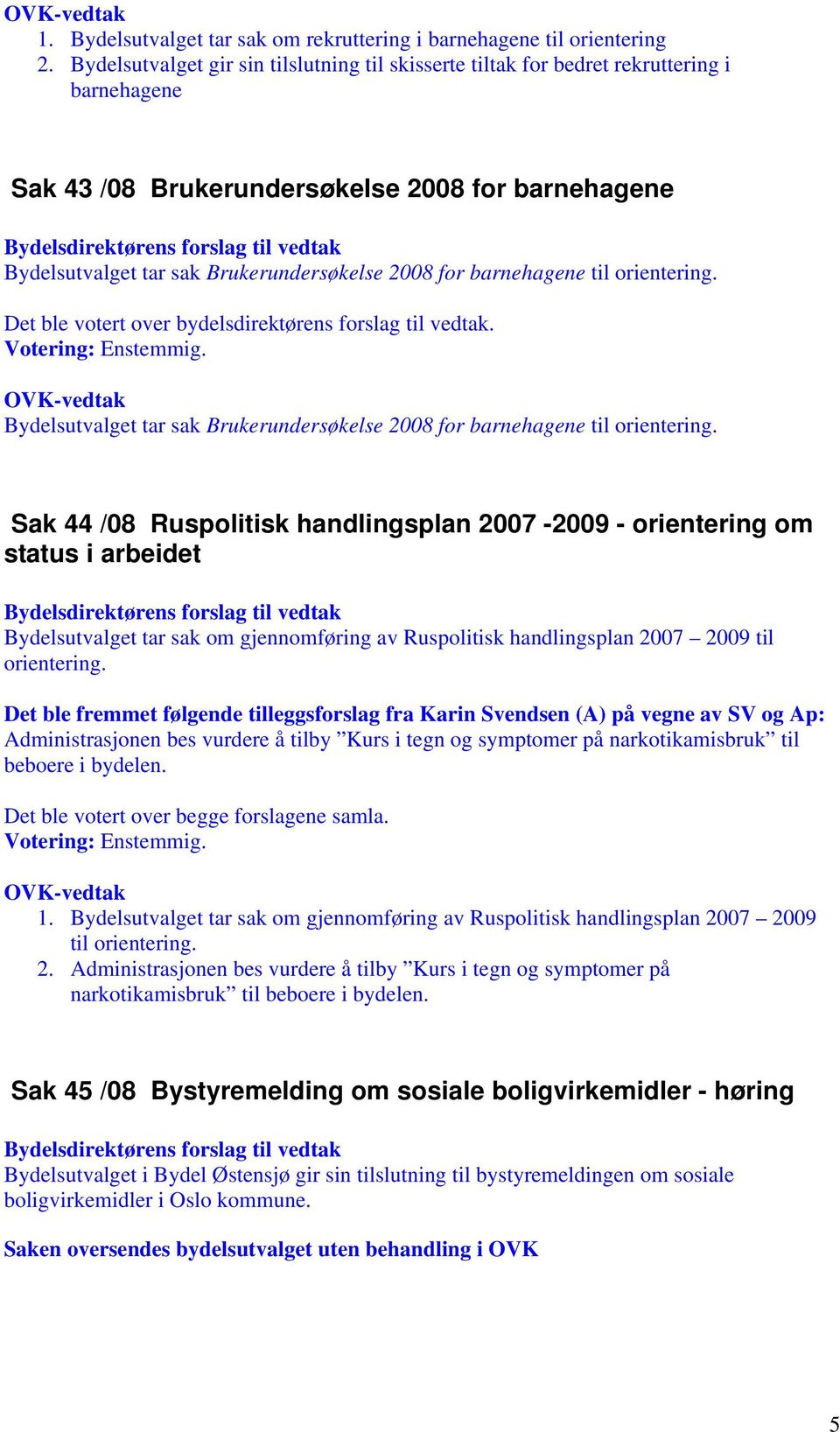 barnehagene til orientering.. Bydelsutvalget tar sak Brukerundersøkelse 2008 for barnehagene til orientering.