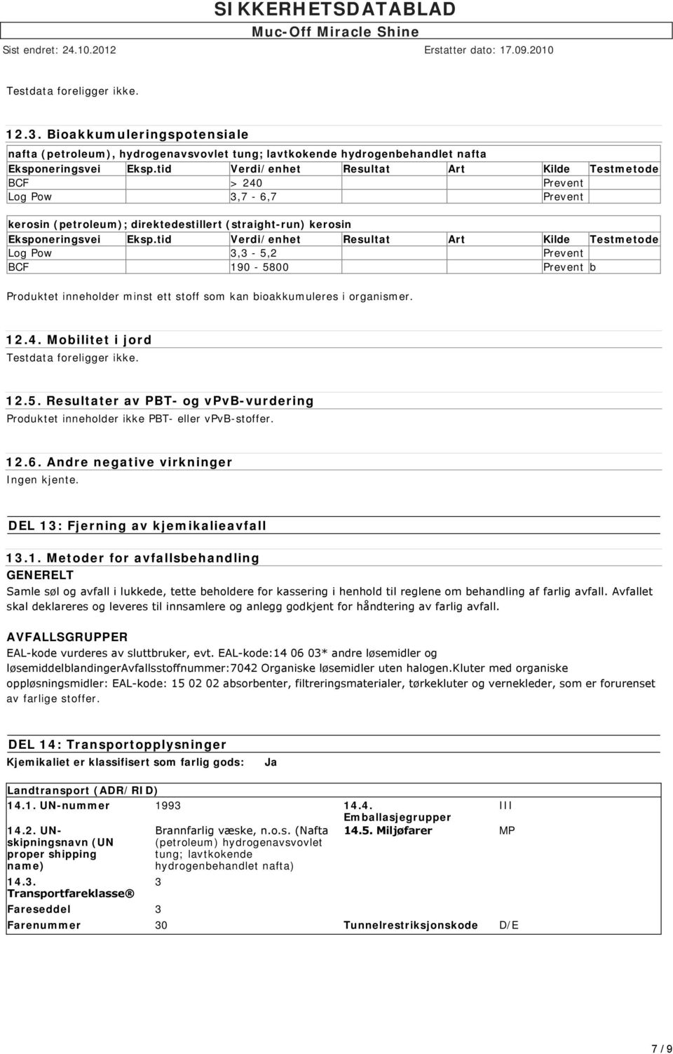 tid Verdi/enhet Resultat Art Kilde Testmetode Log Pow 3,3-5,2 Prevent BCF 190-5800 Prevent b Produktet inneholder minst ett stoff som kan bioakkumuleres i organismer. 12.4.