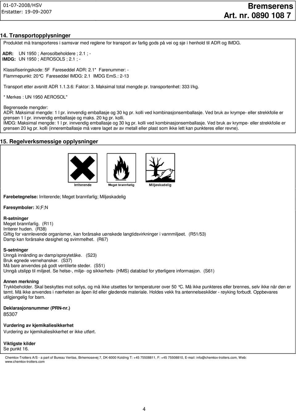 Maksimal total mengde pr. transportenhet: 333 l/kg. * Merkes : UN 1950 AEROSOL" Begrensede mengder: ADR: Maksimal mengde: 1 l pr. innvendig emballasje og 30 kg pr. kolli ved kombinasjonsemballasje.